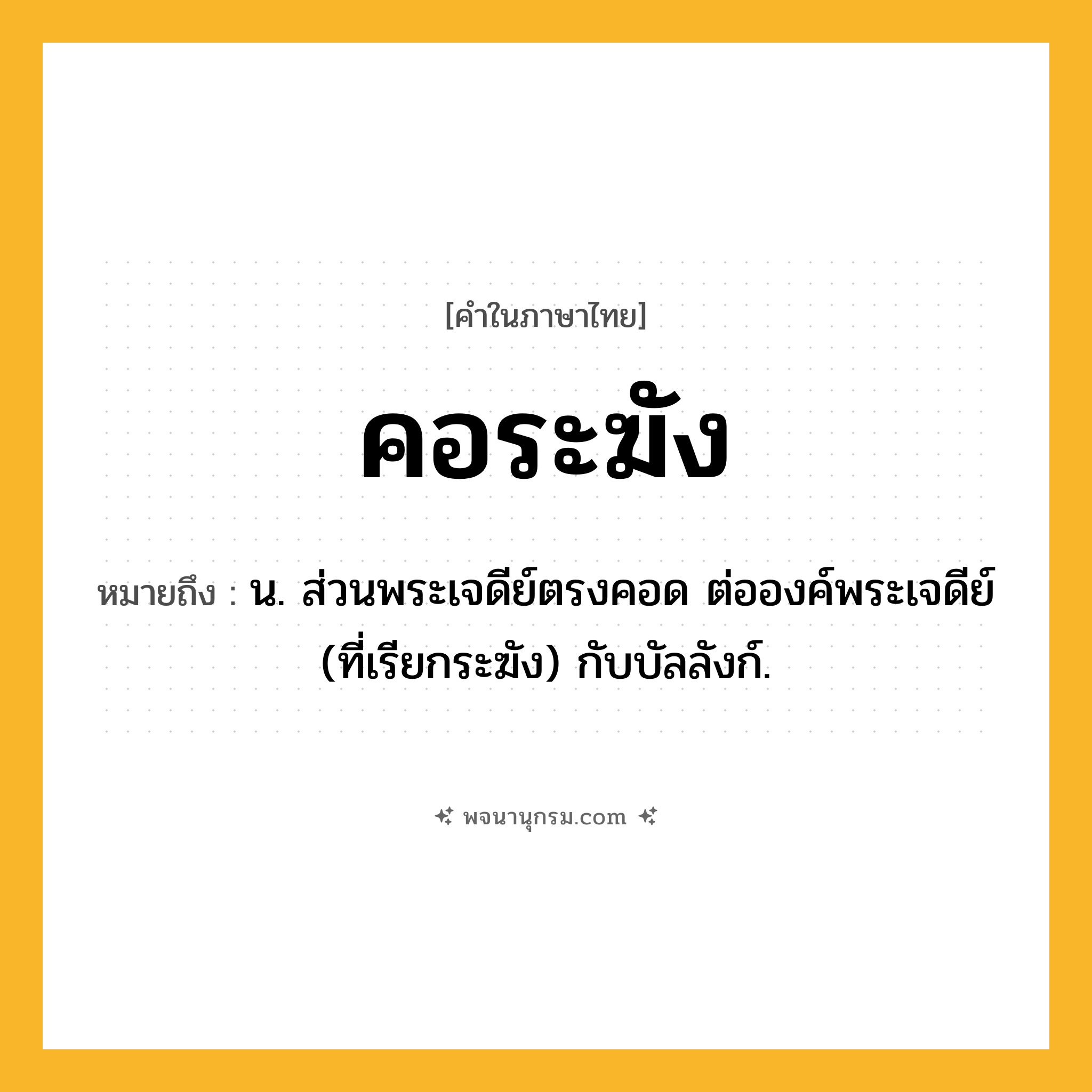คอระฆัง ความหมาย หมายถึงอะไร?, คำในภาษาไทย คอระฆัง หมายถึง น. ส่วนพระเจดีย์ตรงคอด ต่อองค์พระเจดีย์ (ที่เรียกระฆัง) กับบัลลังก์.