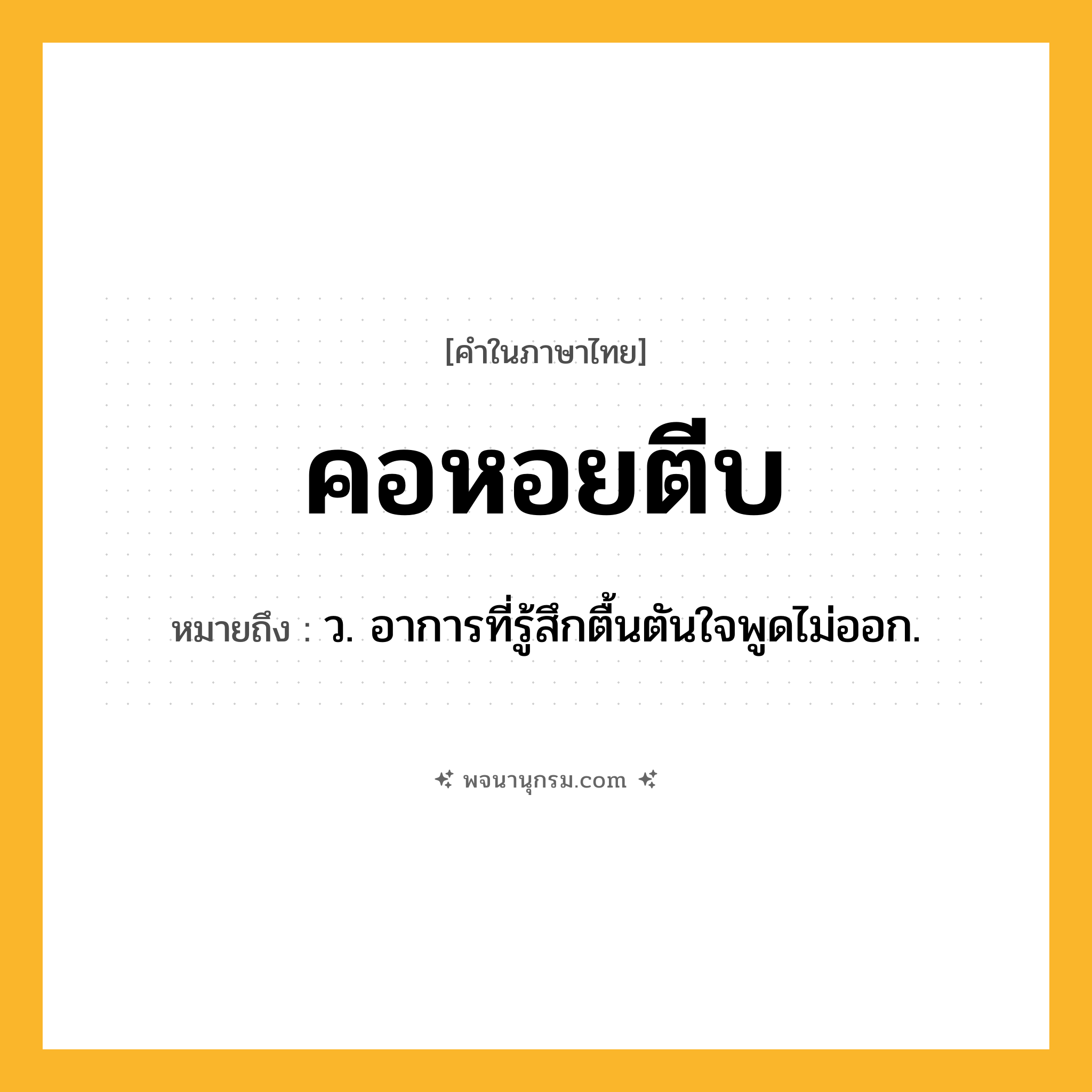 คอหอยตีบ ความหมาย หมายถึงอะไร?, คำในภาษาไทย คอหอยตีบ หมายถึง ว. อาการที่รู้สึกตื้นตันใจพูดไม่ออก.
