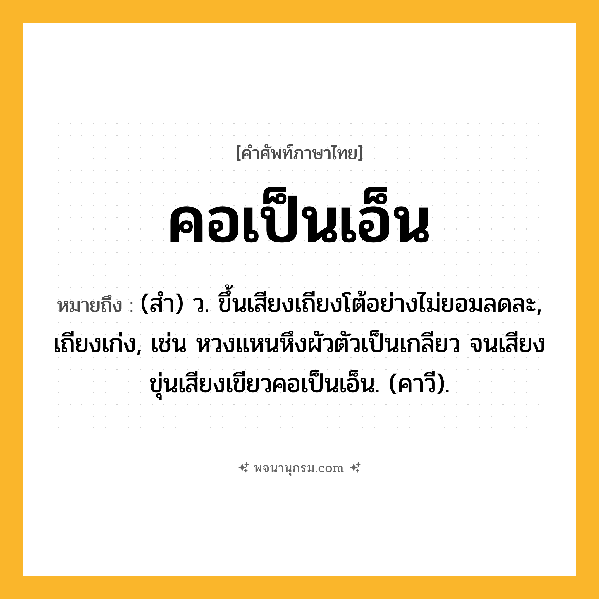 คอเป็นเอ็น ความหมาย หมายถึงอะไร?, คำในภาษาไทย คอเป็นเอ็น หมายถึง (สํา) ว. ขึ้นเสียงเถียงโต้อย่างไม่ยอมลดละ, เถียงเก่ง, เช่น หวงแหนหึงผัวตัวเป็นเกลียว จนเสียงขุ่นเสียงเขียวคอเป็นเอ็น. (คาวี).