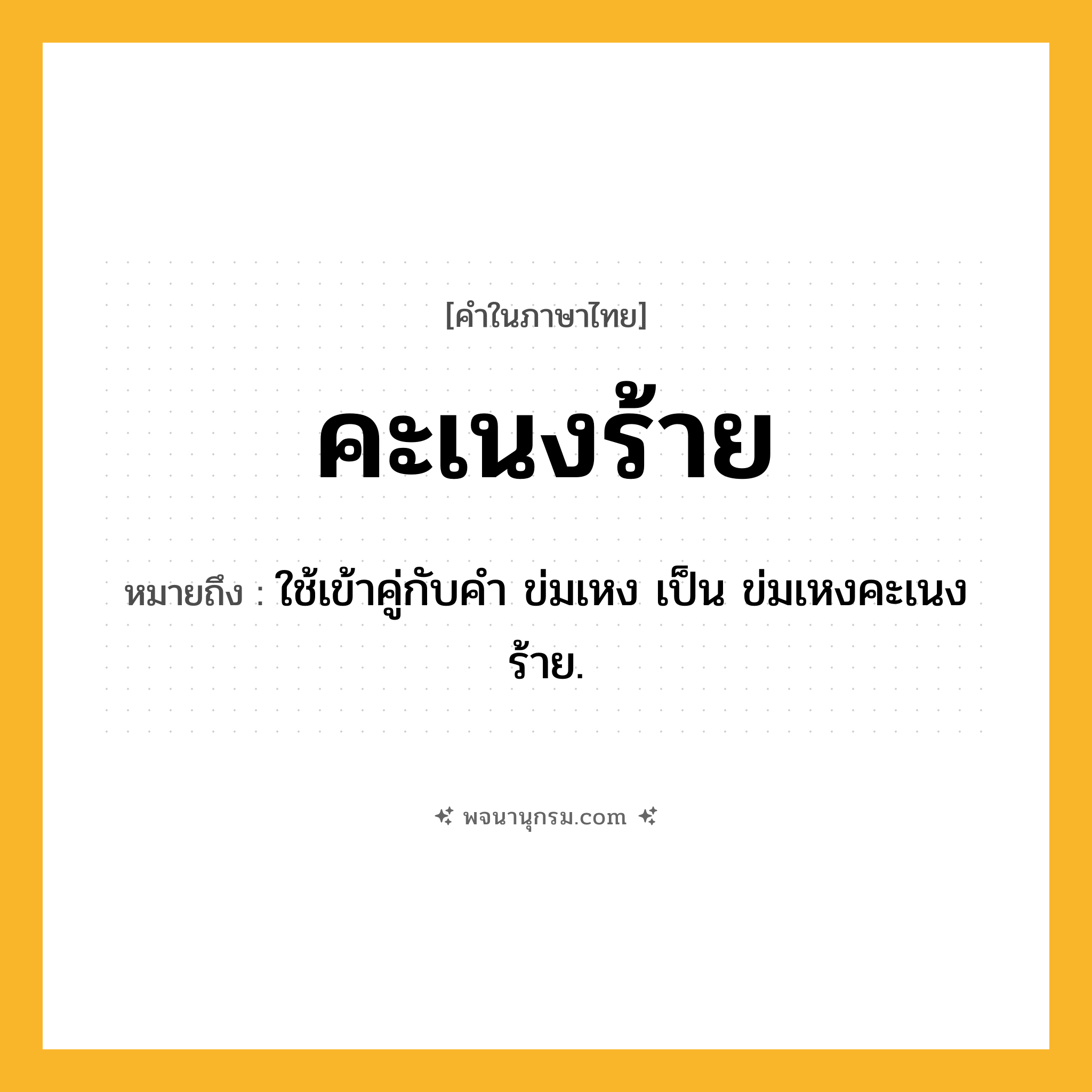 คะเนงร้าย ความหมาย หมายถึงอะไร?, คำในภาษาไทย คะเนงร้าย หมายถึง ใช้เข้าคู่กับคํา ข่มเหง เป็น ข่มเหงคะเนงร้าย.