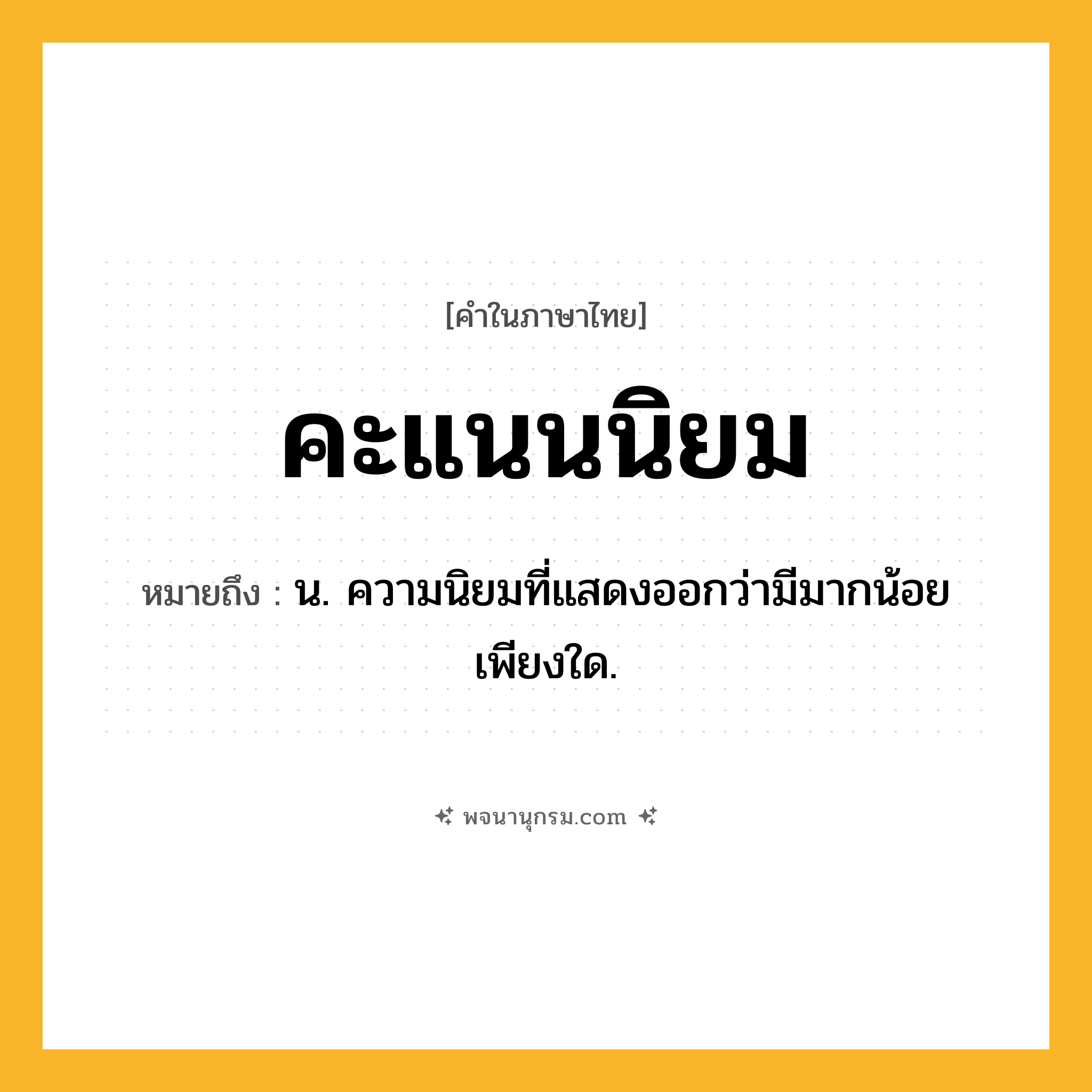 คะแนนนิยม ความหมาย หมายถึงอะไร?, คำในภาษาไทย คะแนนนิยม หมายถึง น. ความนิยมที่แสดงออกว่ามีมากน้อยเพียงใด.