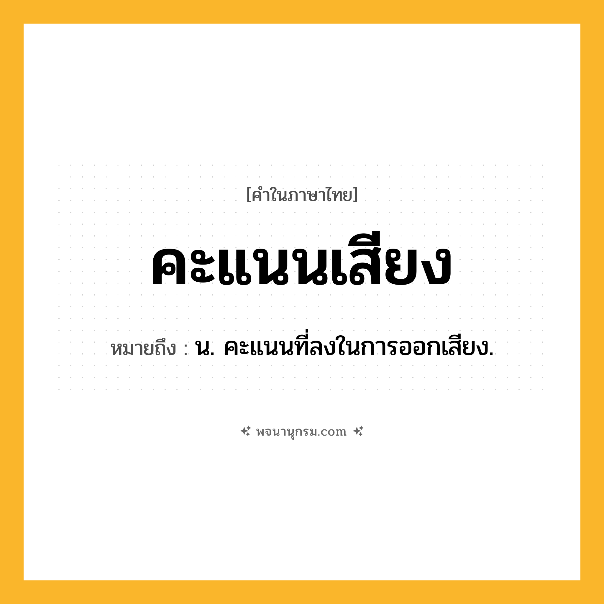 คะแนนเสียง ความหมาย หมายถึงอะไร?, คำในภาษาไทย คะแนนเสียง หมายถึง น. คะแนนที่ลงในการออกเสียง.