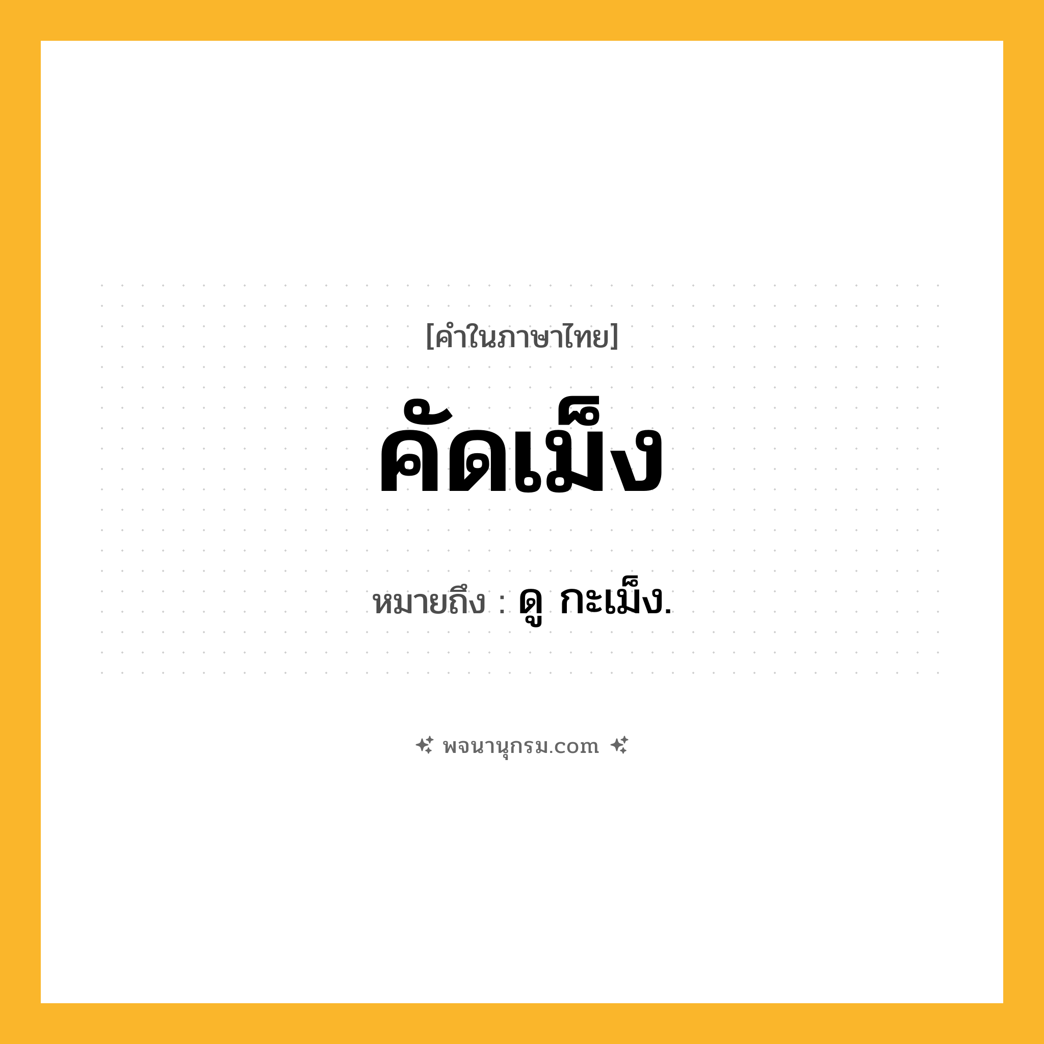 คัดเม็ง ความหมาย หมายถึงอะไร?, คำในภาษาไทย คัดเม็ง หมายถึง ดู กะเม็ง.