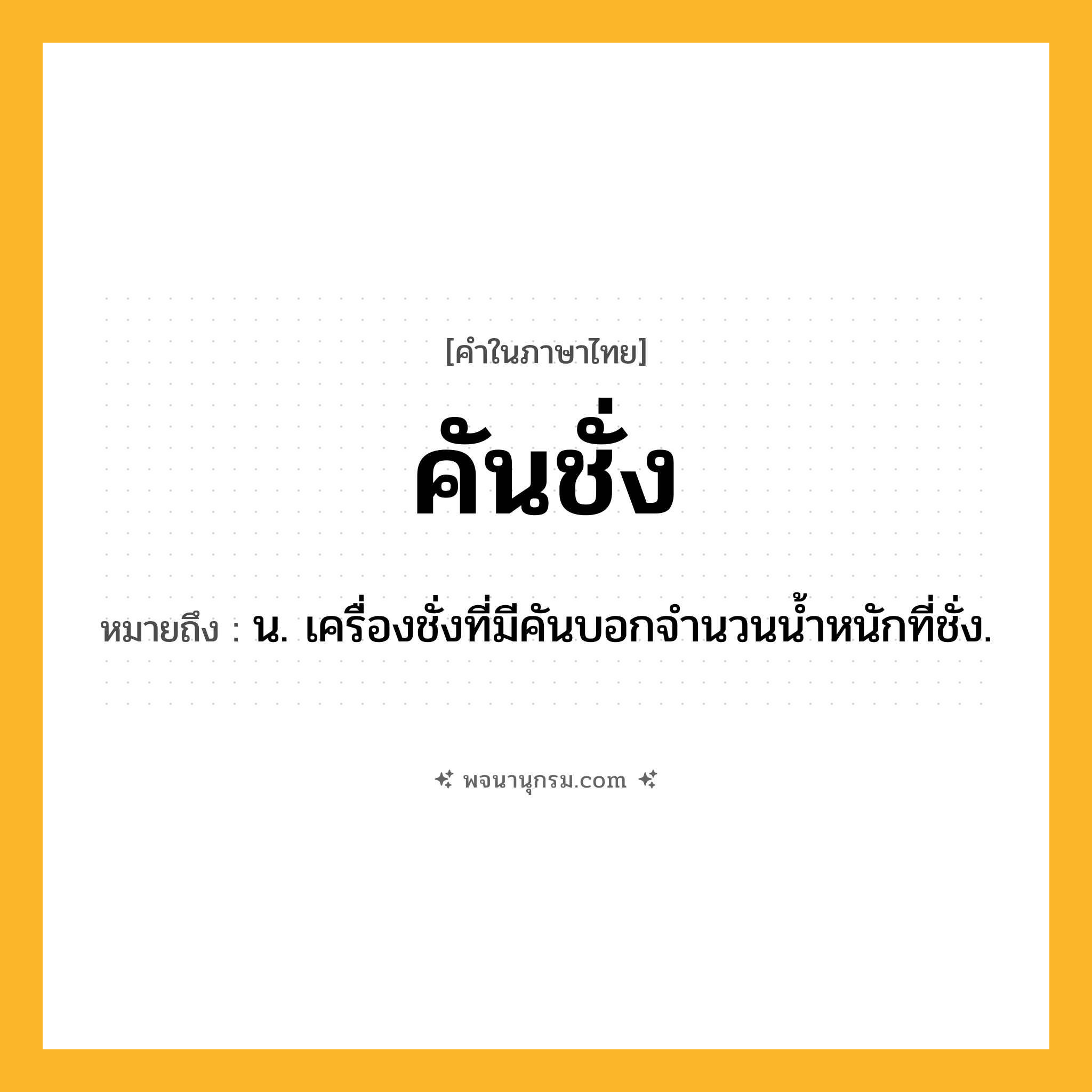 คันชั่ง ความหมาย หมายถึงอะไร?, คำในภาษาไทย คันชั่ง หมายถึง น. เครื่องชั่งที่มีคันบอกจํานวนนํ้าหนักที่ชั่ง.