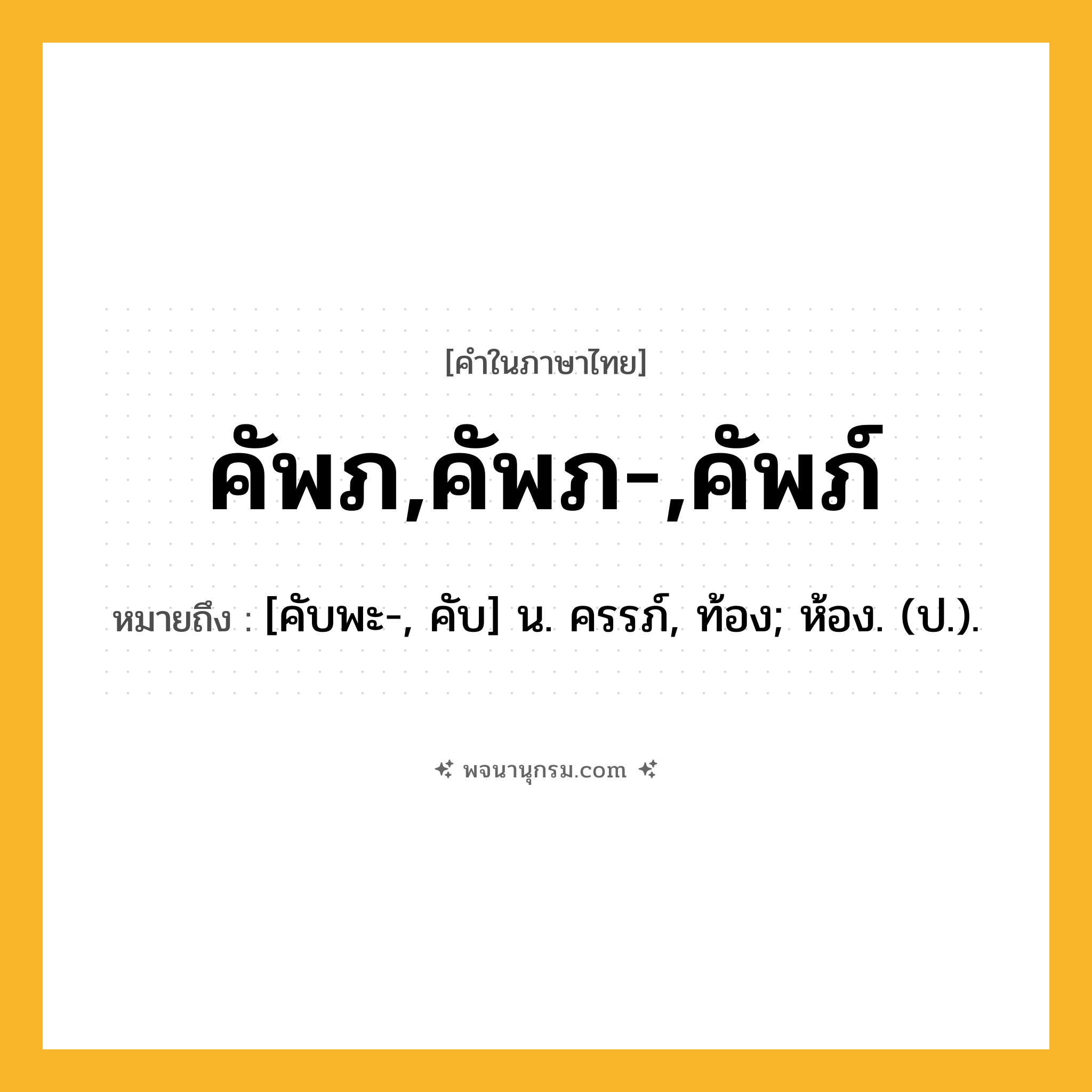 คัพภ,คัพภ-,คัพภ์ ความหมาย หมายถึงอะไร?, คำในภาษาไทย คัพภ,คัพภ-,คัพภ์ หมายถึง [คับพะ-, คับ] น. ครรภ์, ท้อง; ห้อง. (ป.).