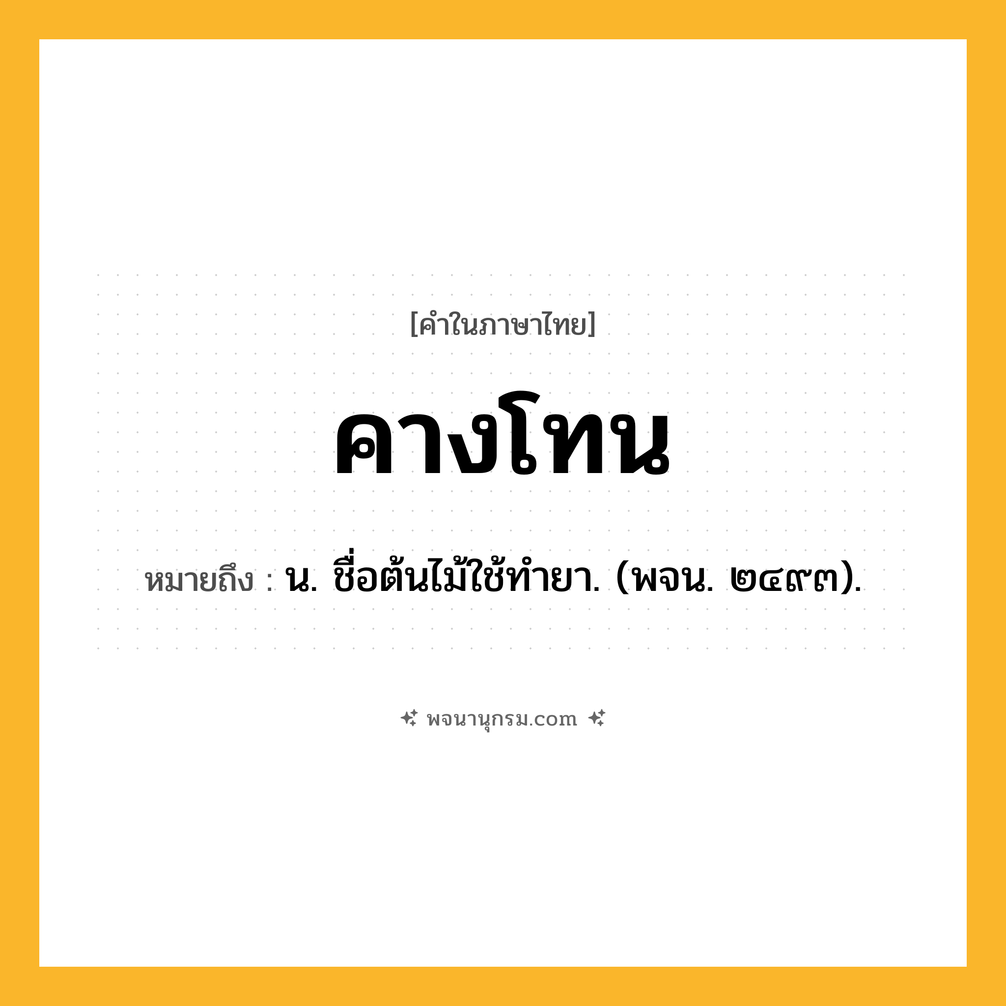 คางโทน ความหมาย หมายถึงอะไร?, คำในภาษาไทย คางโทน หมายถึง น. ชื่อต้นไม้ใช้ทํายา. (พจน. ๒๔๙๓).