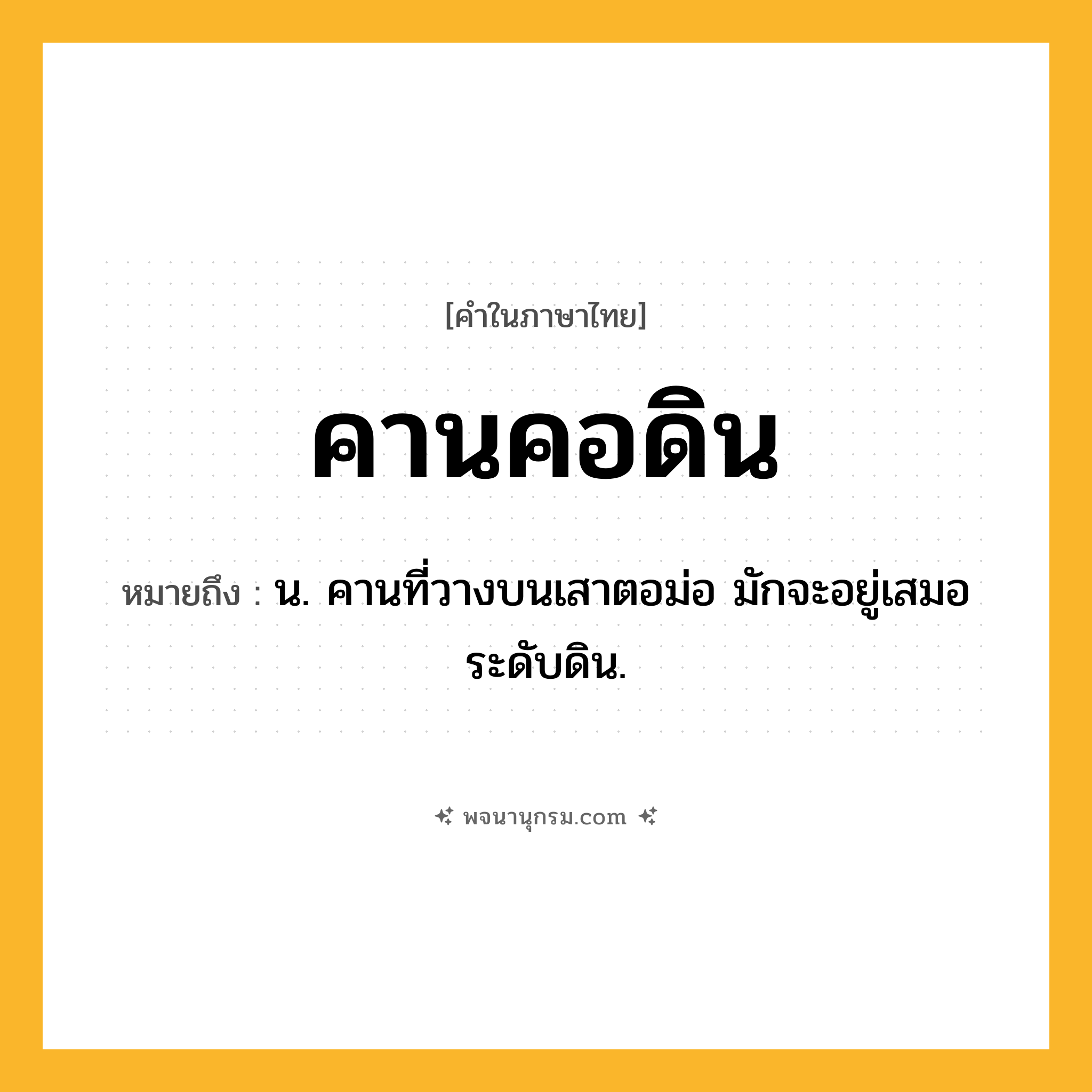 คานคอดิน ความหมาย หมายถึงอะไร?, คำในภาษาไทย คานคอดิน หมายถึง น. คานที่วางบนเสาตอม่อ มักจะอยู่เสมอระดับดิน.