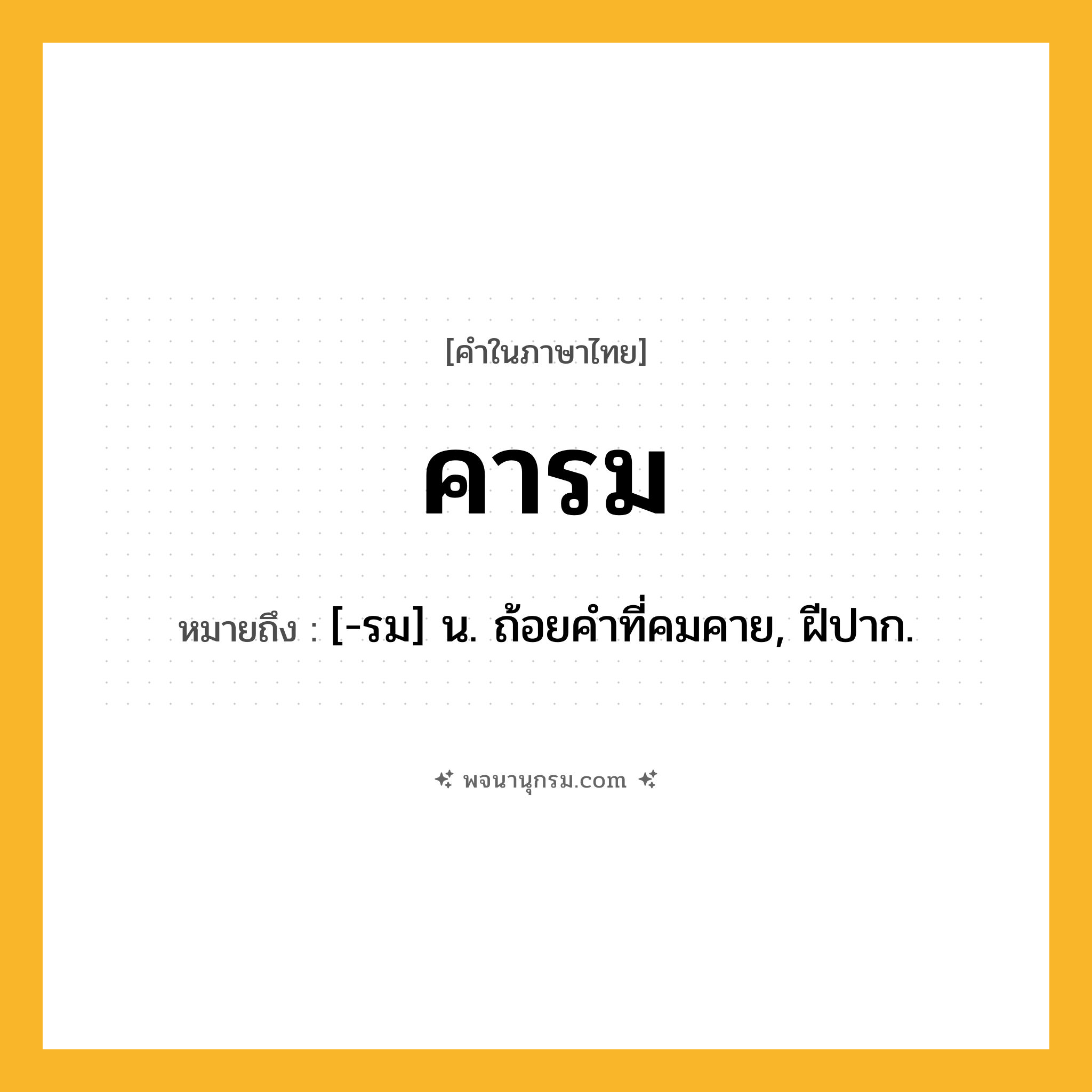 คารม ความหมาย หมายถึงอะไร?, คำในภาษาไทย คารม หมายถึง [-รม] น. ถ้อยคําที่คมคาย, ฝีปาก.