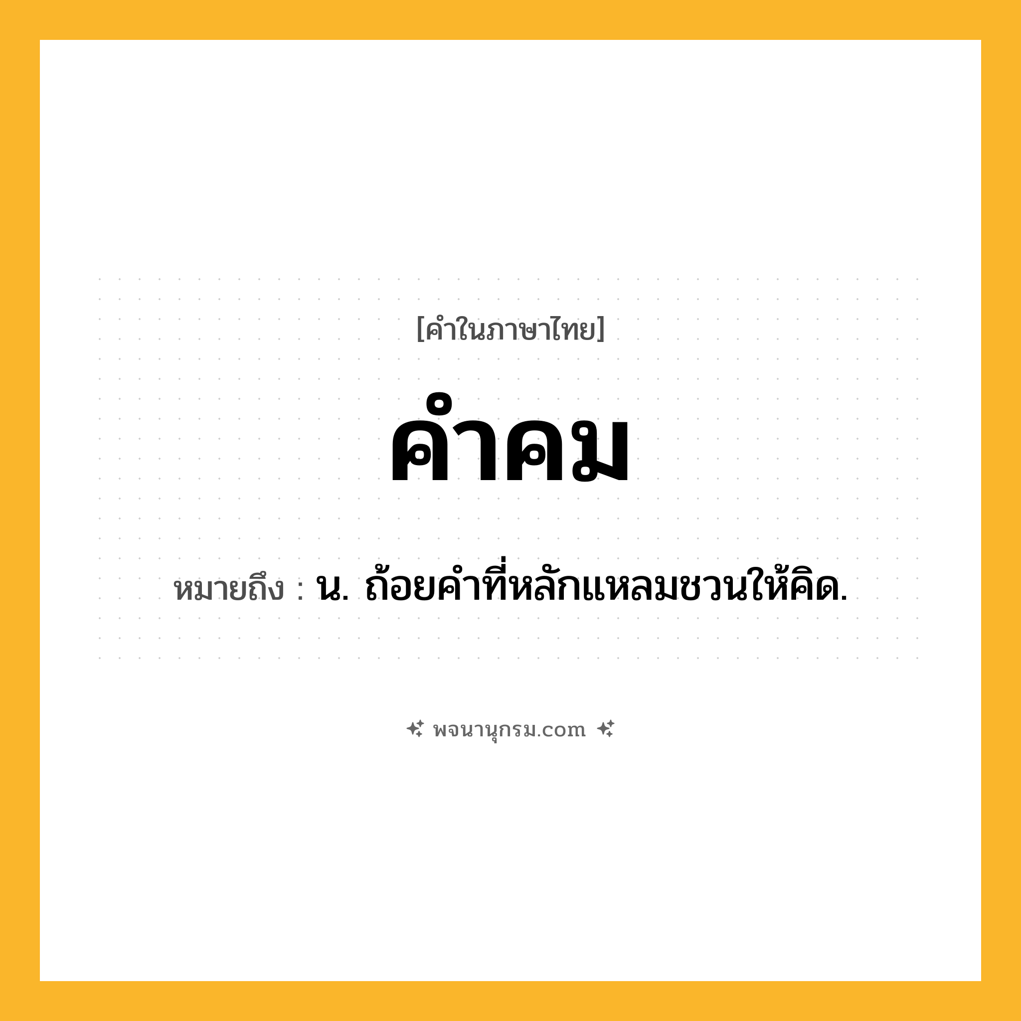 คำคม ความหมาย หมายถึงอะไร?, คำในภาษาไทย คำคม หมายถึง น. ถ้อยคําที่หลักแหลมชวนให้คิด.