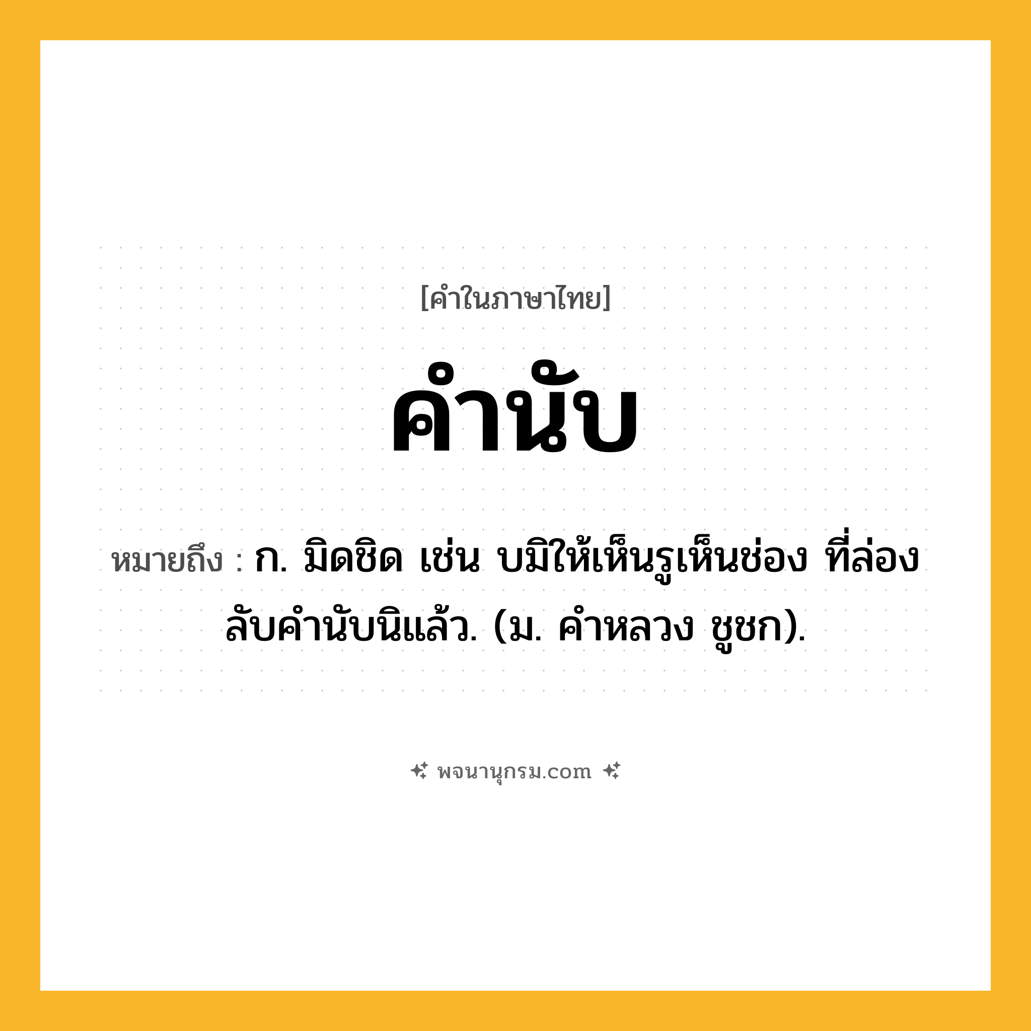 คำนับ ความหมาย หมายถึงอะไร?, คำในภาษาไทย คำนับ หมายถึง ก. มิดชิด เช่น บมิให้เห็นรูเห็นช่อง ที่ล่องลับคํานับนิแล้ว. (ม. คําหลวง ชูชก).