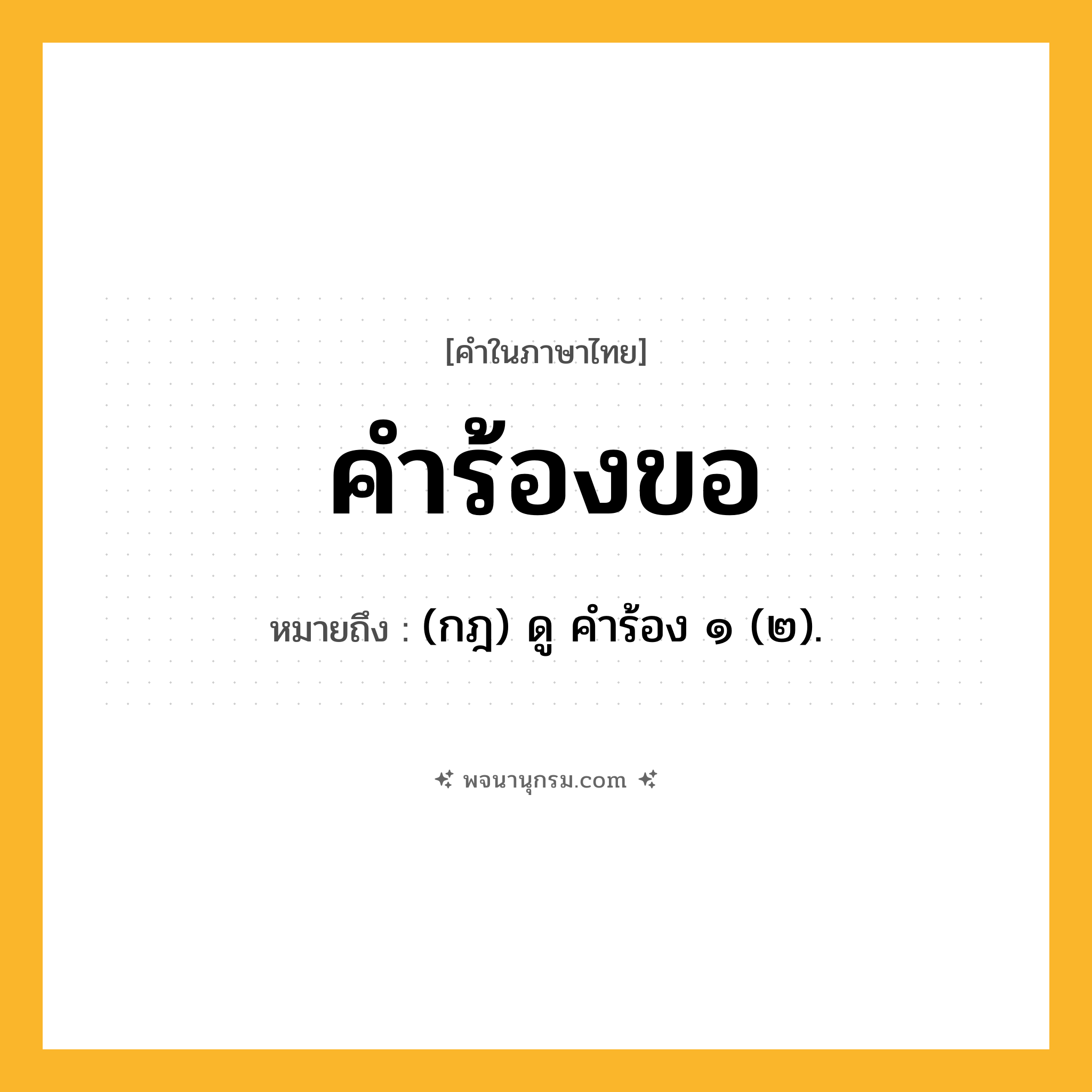 คำร้องขอ ความหมาย หมายถึงอะไร?, คำในภาษาไทย คำร้องขอ หมายถึง (กฎ) ดู คําร้อง ๑ (๒).