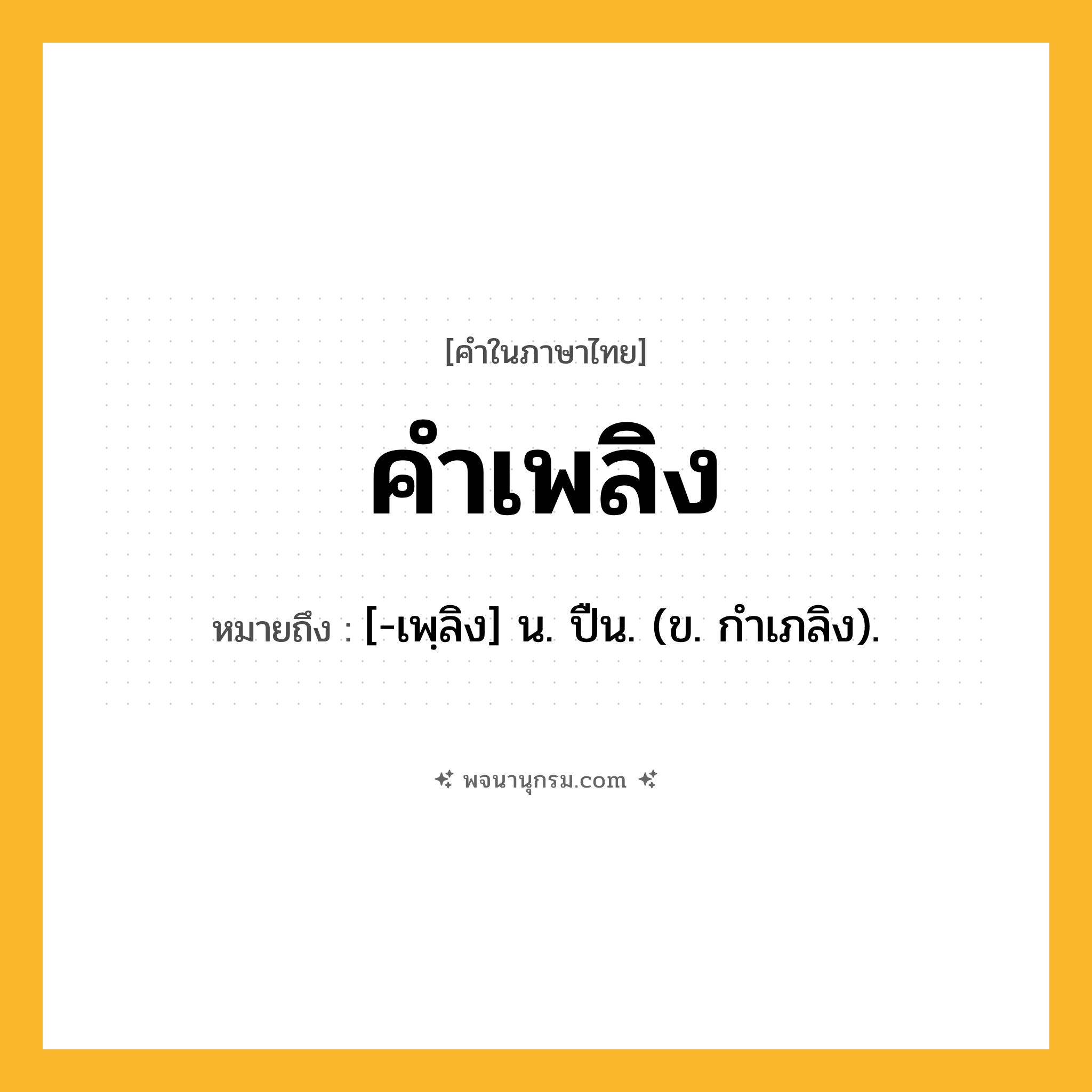 คำเพลิง ความหมาย หมายถึงอะไร?, คำในภาษาไทย คำเพลิง หมายถึง [-เพฺลิง] น. ปืน. (ข. กําเภลิง).