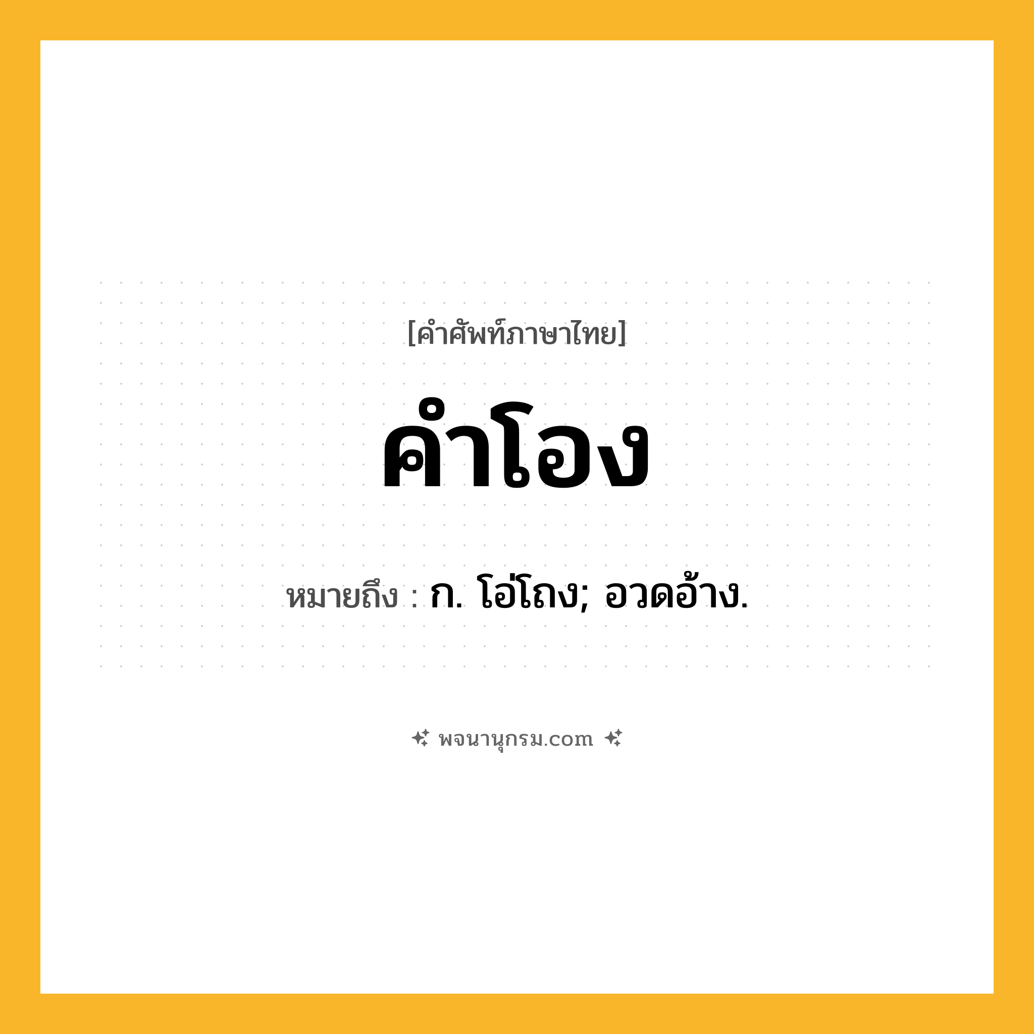 คำโอง ความหมาย หมายถึงอะไร?, คำในภาษาไทย คำโอง หมายถึง ก. โอ่โถง; อวดอ้าง.