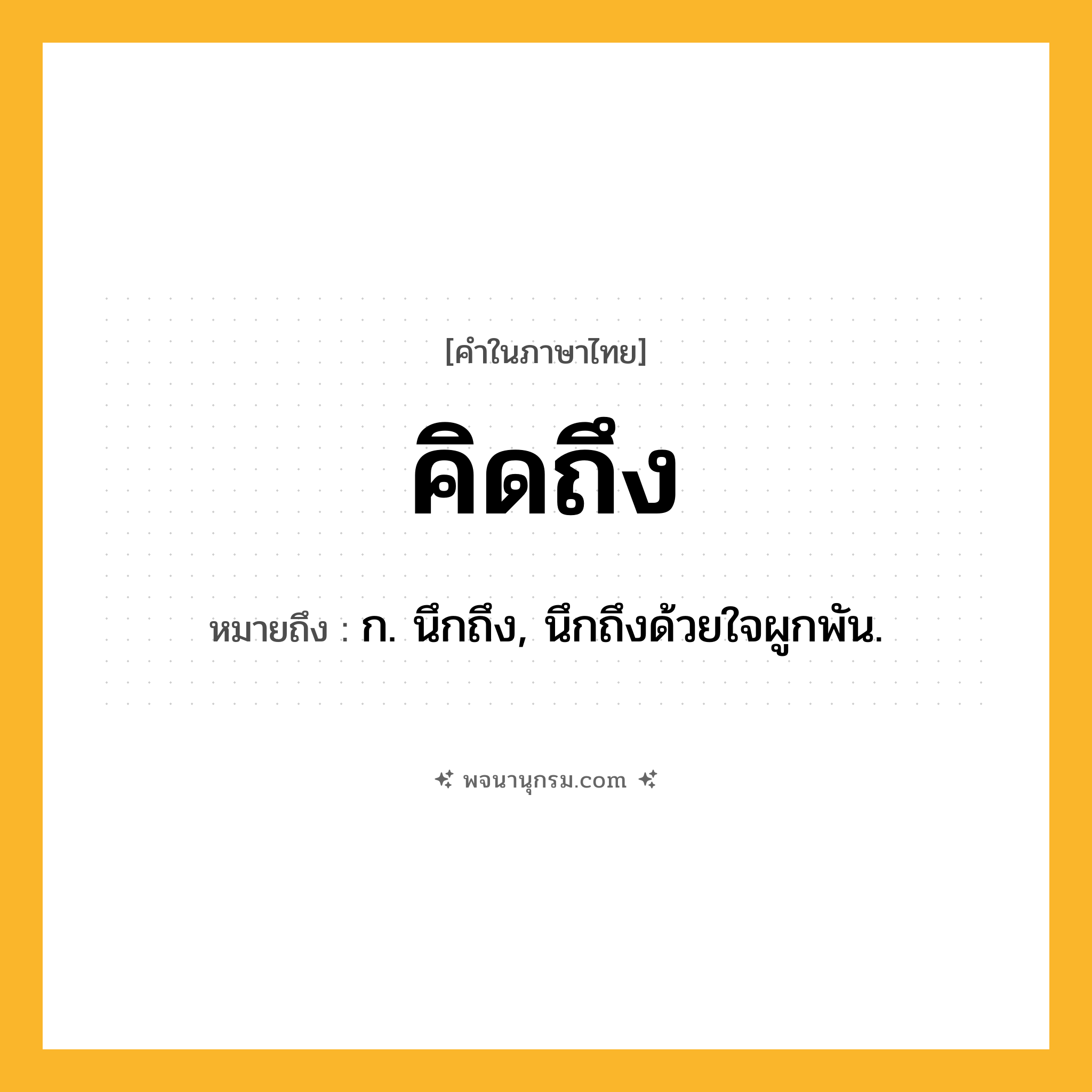 คิดถึง ความหมาย หมายถึงอะไร?, คำในภาษาไทย คิดถึง หมายถึง ก. นึกถึง, นึกถึงด้วยใจผูกพัน.