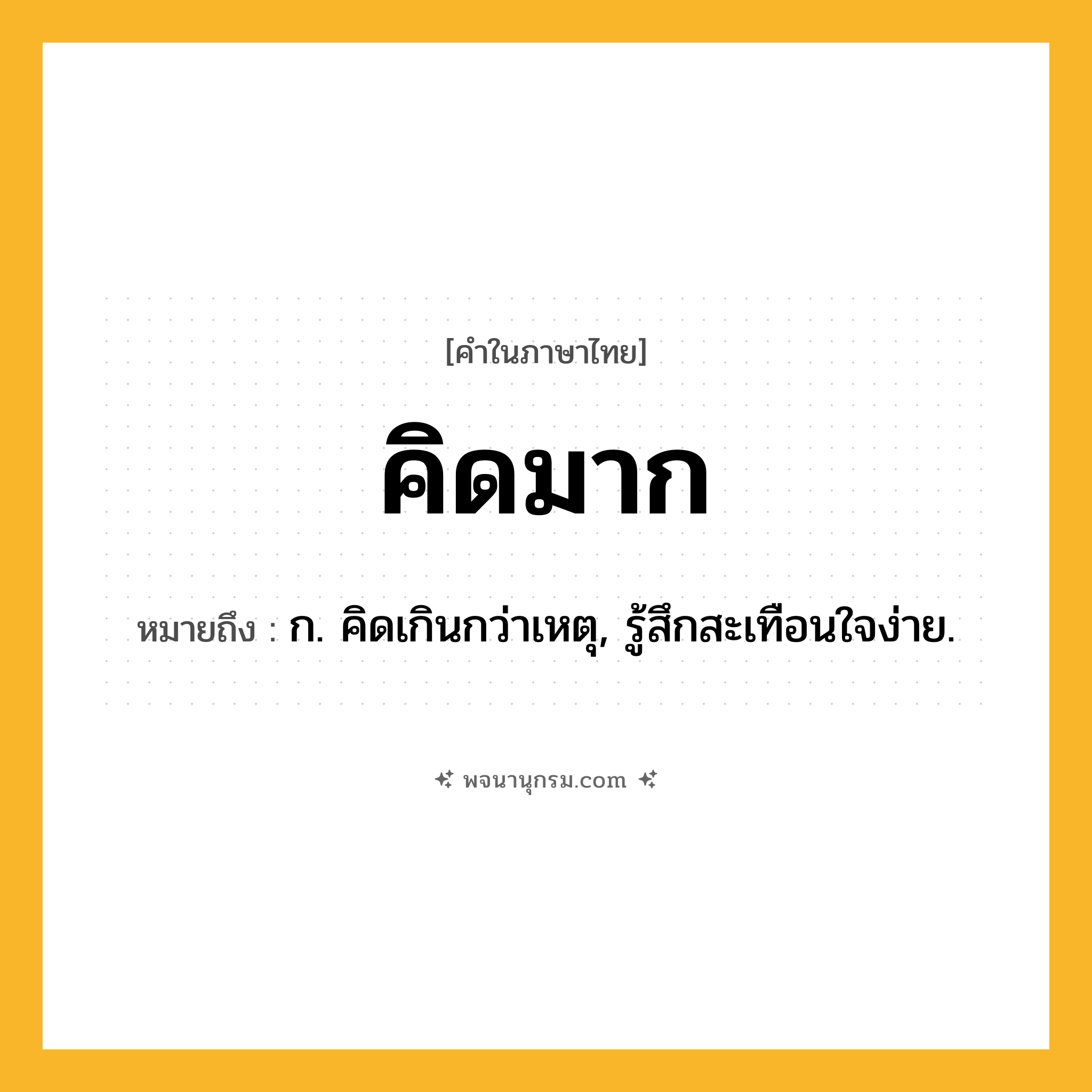 คิดมาก ความหมาย หมายถึงอะไร?, คำในภาษาไทย คิดมาก หมายถึง ก. คิดเกินกว่าเหตุ, รู้สึกสะเทือนใจง่าย.