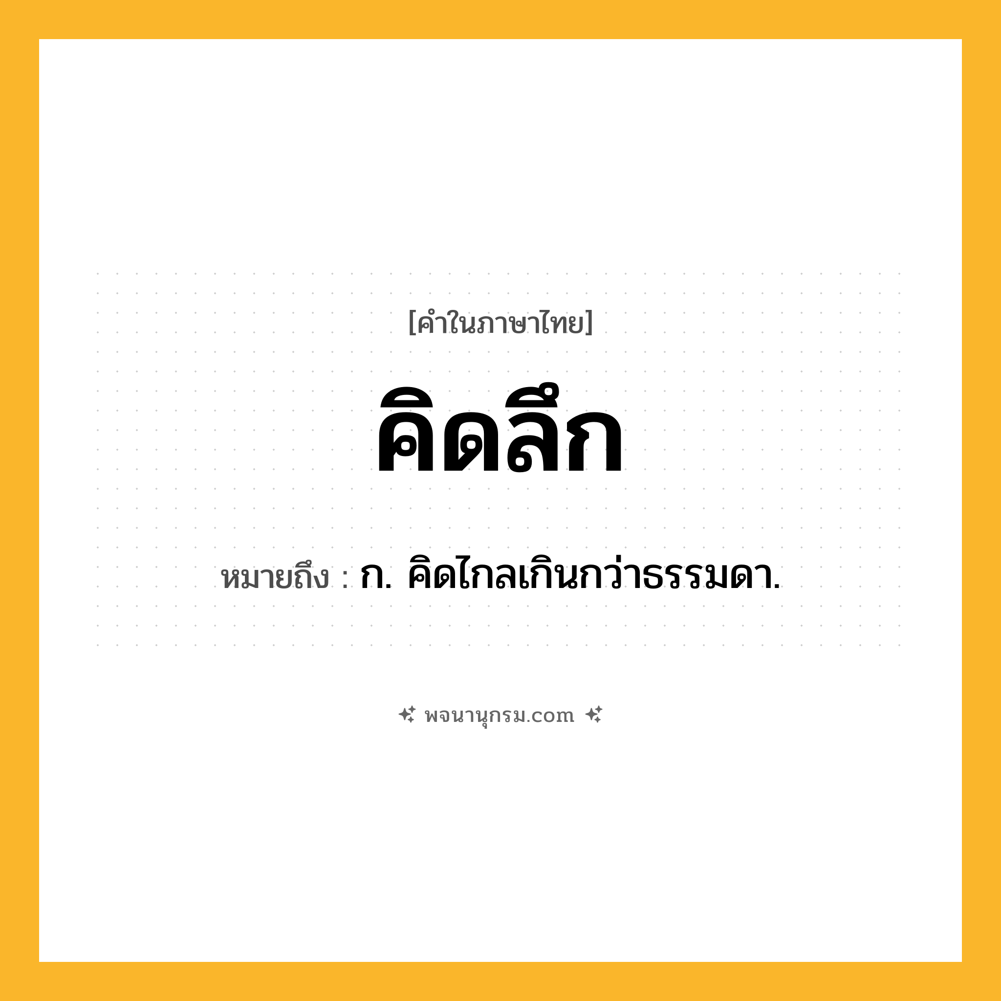 คิดลึก ความหมาย หมายถึงอะไร?, คำในภาษาไทย คิดลึก หมายถึง ก. คิดไกลเกินกว่าธรรมดา.