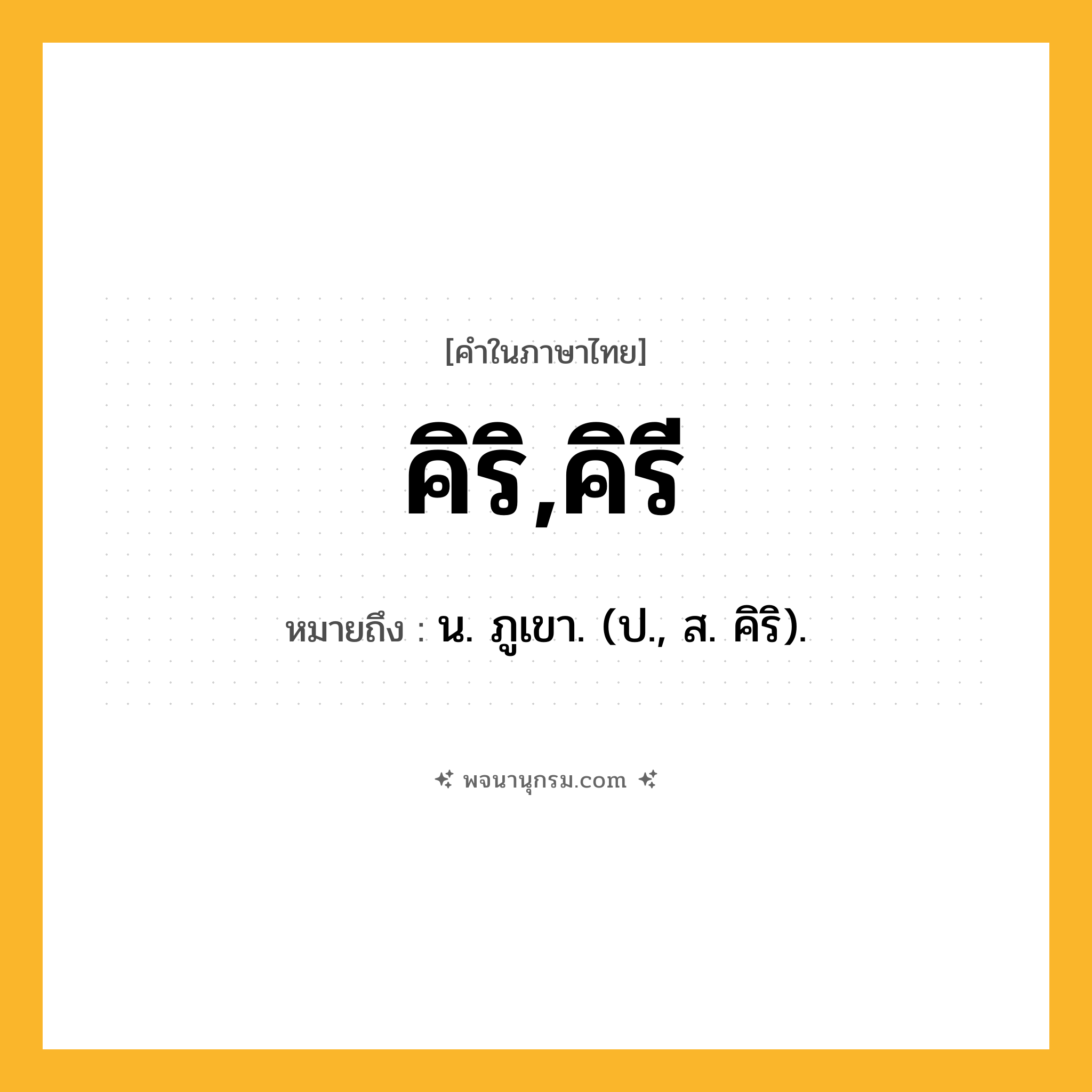 คิริ,คิรี ความหมาย หมายถึงอะไร?, คำในภาษาไทย คิริ,คิรี หมายถึง น. ภูเขา. (ป., ส. คิริ).
