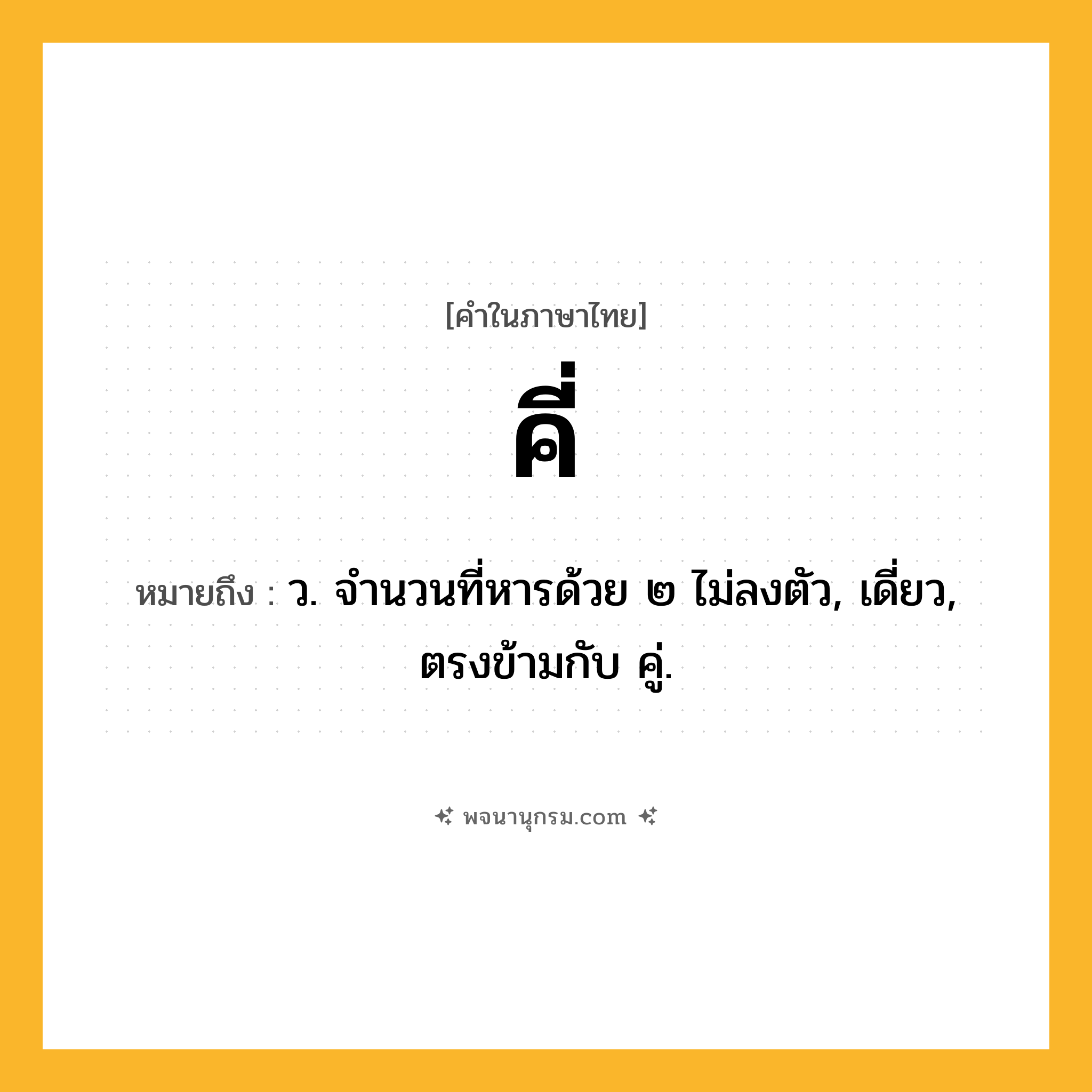 คี่ ความหมาย หมายถึงอะไร?, คำในภาษาไทย คี่ หมายถึง ว. จํานวนที่หารด้วย ๒ ไม่ลงตัว, เดี่ยว, ตรงข้ามกับ คู่.