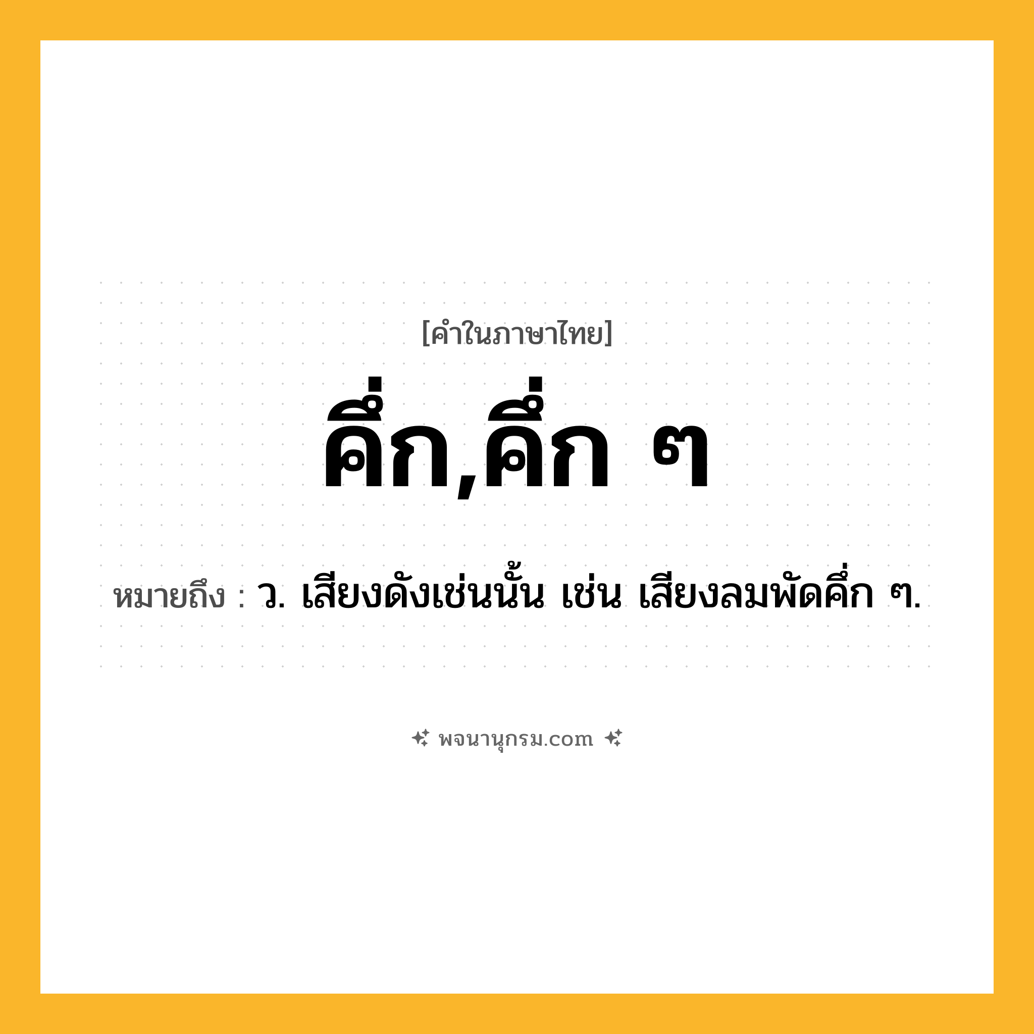 คึ่ก,คึ่ก ๆ ความหมาย หมายถึงอะไร?, คำในภาษาไทย คึ่ก,คึ่ก ๆ หมายถึง ว. เสียงดังเช่นนั้น เช่น เสียงลมพัดคึ่ก ๆ.
