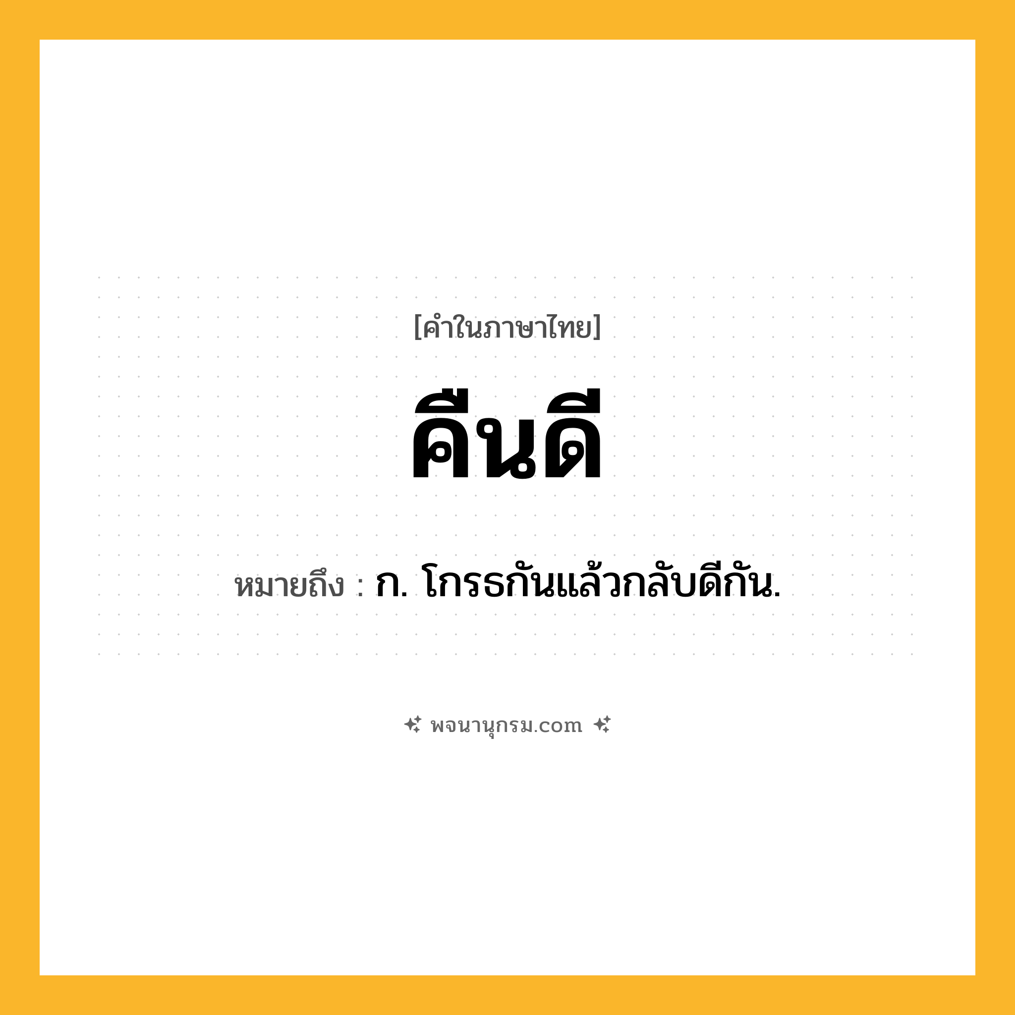 คืนดี ความหมาย หมายถึงอะไร?, คำในภาษาไทย คืนดี หมายถึง ก. โกรธกันแล้วกลับดีกัน.