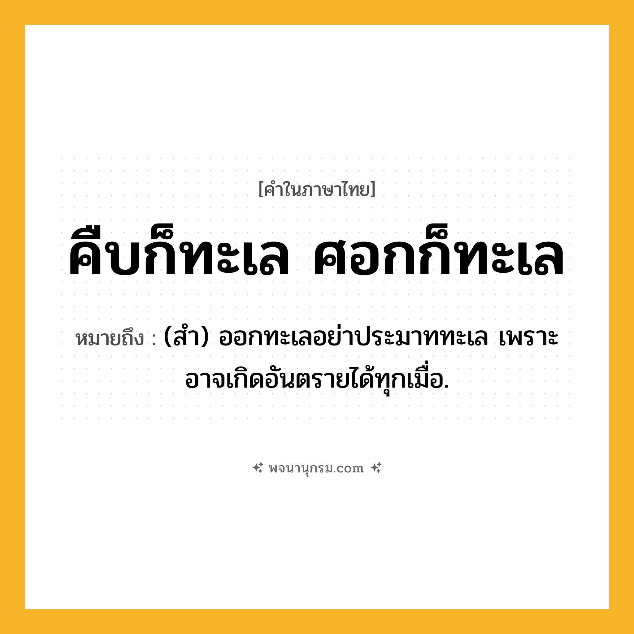 คืบก็ทะเล ศอกก็ทะเล ความหมาย หมายถึงอะไร?, คำในภาษาไทย คืบก็ทะเล ศอกก็ทะเล หมายถึง (สํา) ออกทะเลอย่าประมาททะเล เพราะอาจเกิดอันตรายได้ทุกเมื่อ.