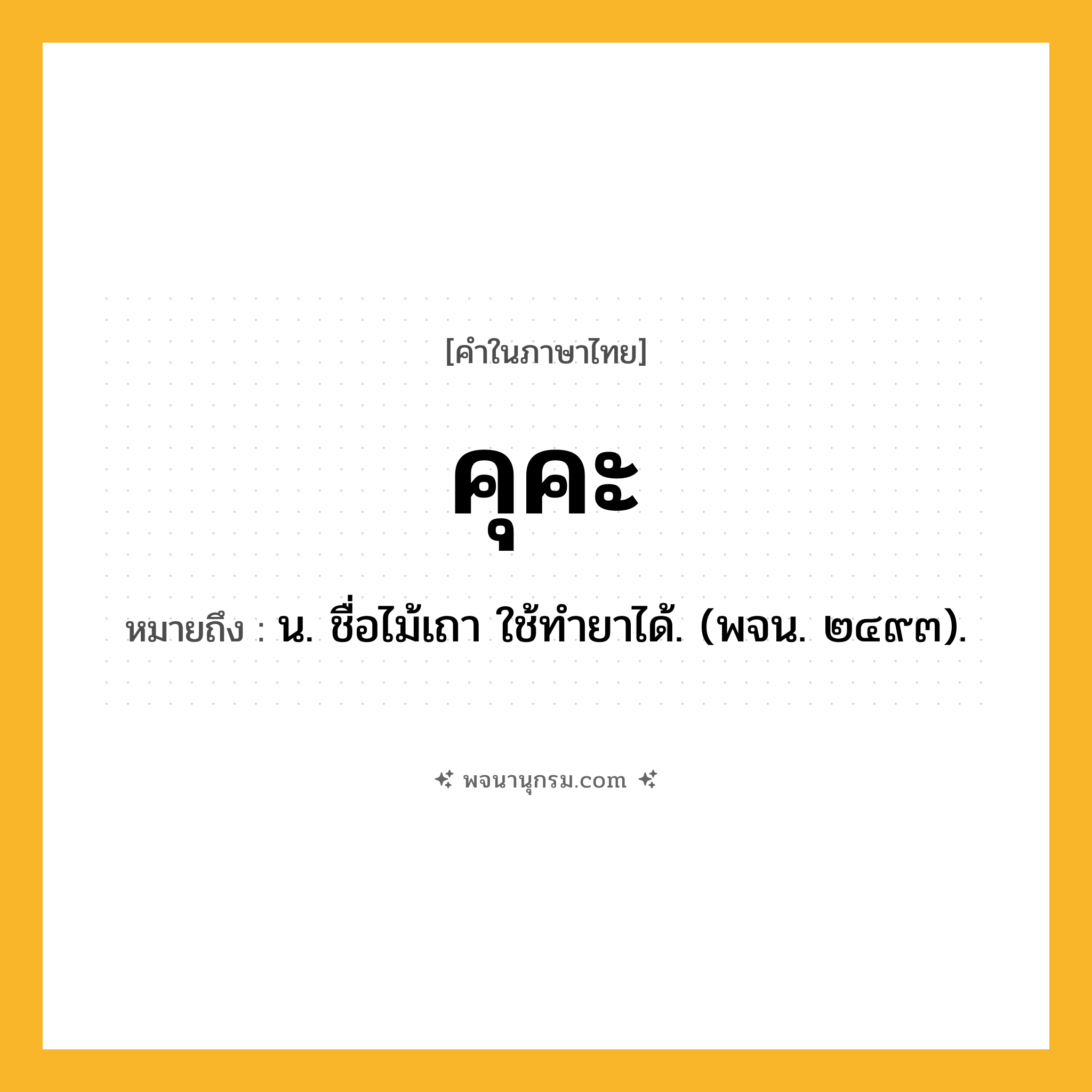 คุคะ ความหมาย หมายถึงอะไร?, คำในภาษาไทย คุคะ หมายถึง น. ชื่อไม้เถา ใช้ทํายาได้. (พจน. ๒๔๙๓).