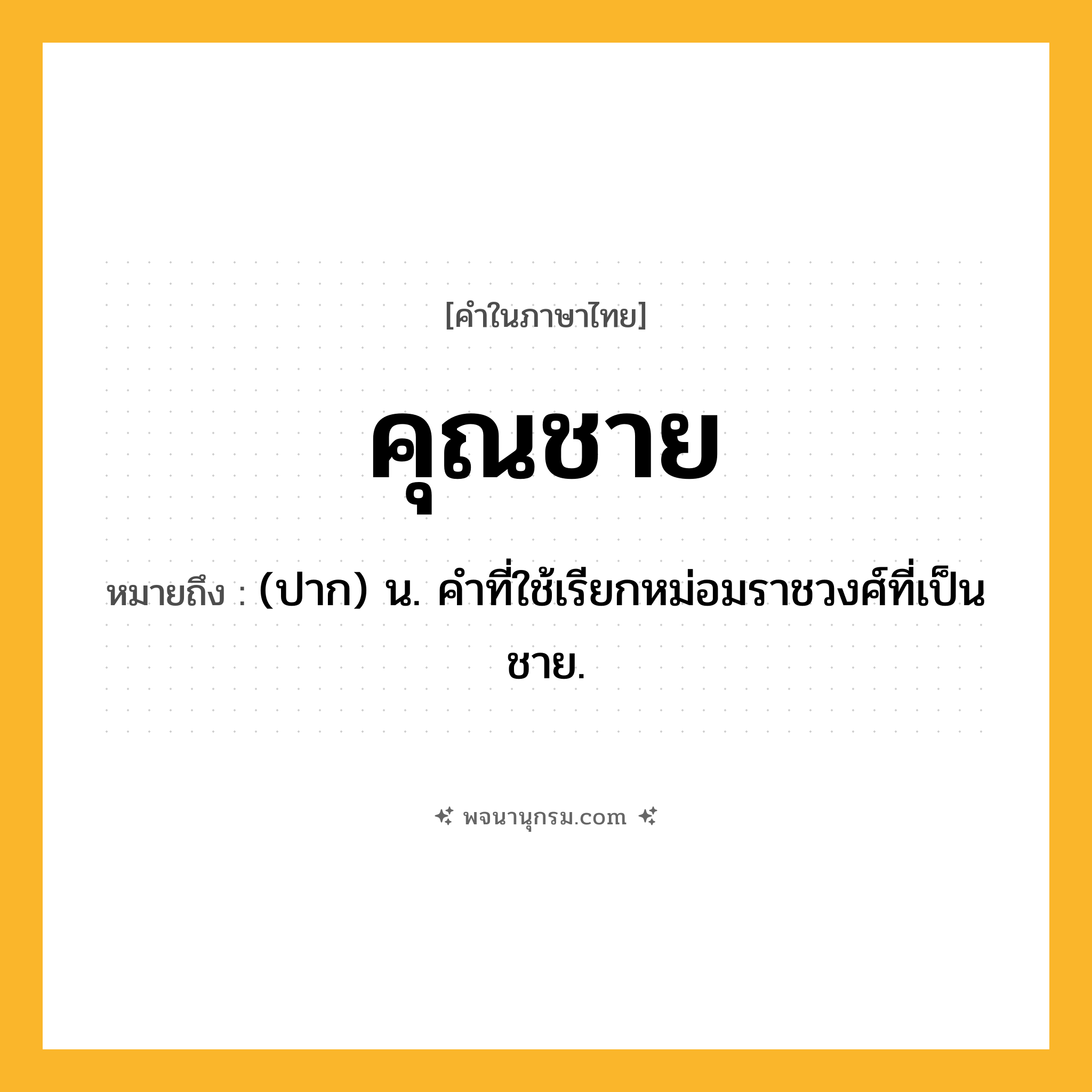 คุณชาย ความหมาย หมายถึงอะไร?, คำในภาษาไทย คุณชาย หมายถึง (ปาก) น. คําที่ใช้เรียกหม่อมราชวงศ์ที่เป็นชาย.