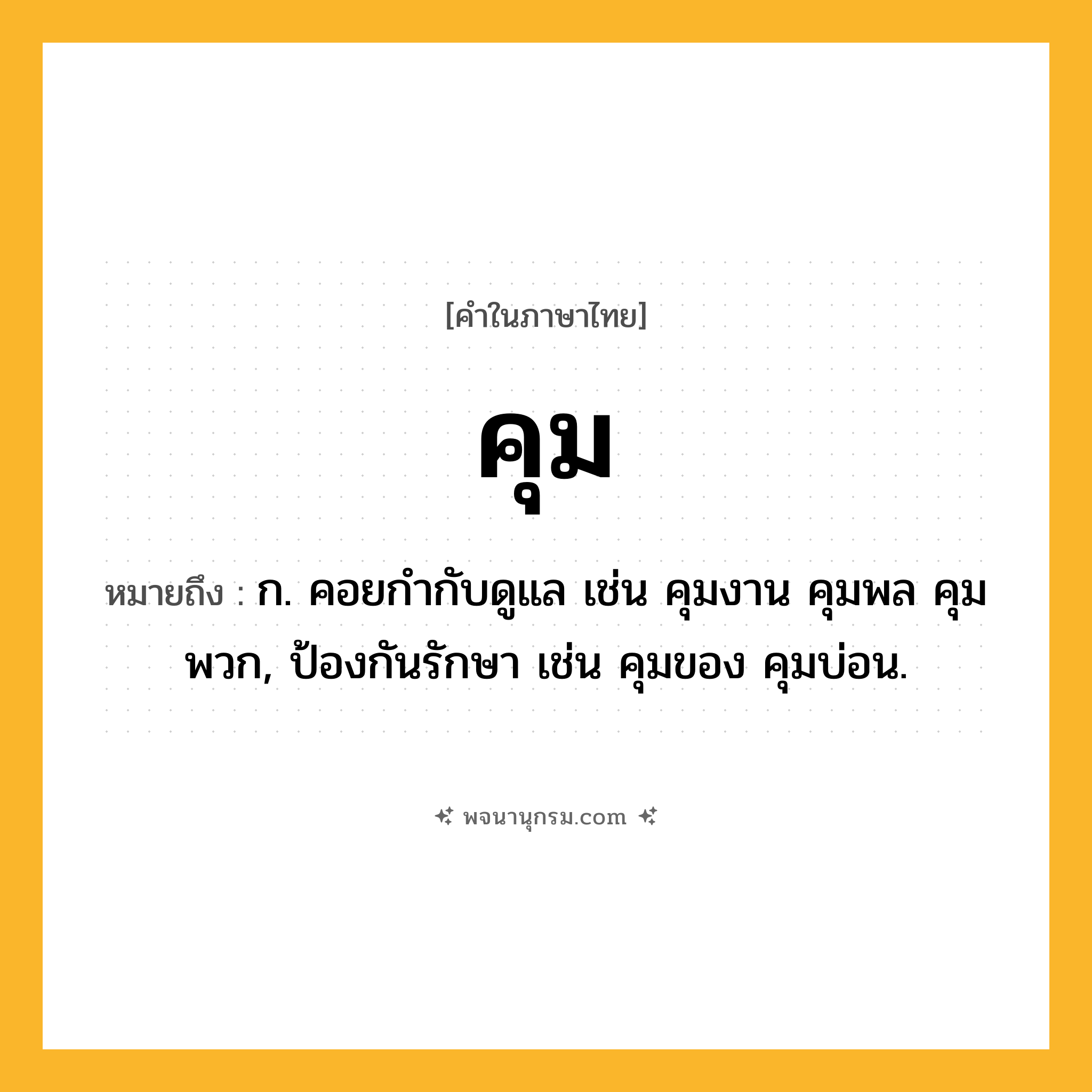 คุม ความหมาย หมายถึงอะไร?, คำในภาษาไทย คุม หมายถึง ก. คอยกํากับดูแล เช่น คุมงาน คุมพล คุมพวก, ป้องกันรักษา เช่น คุมของ คุมบ่อน.
