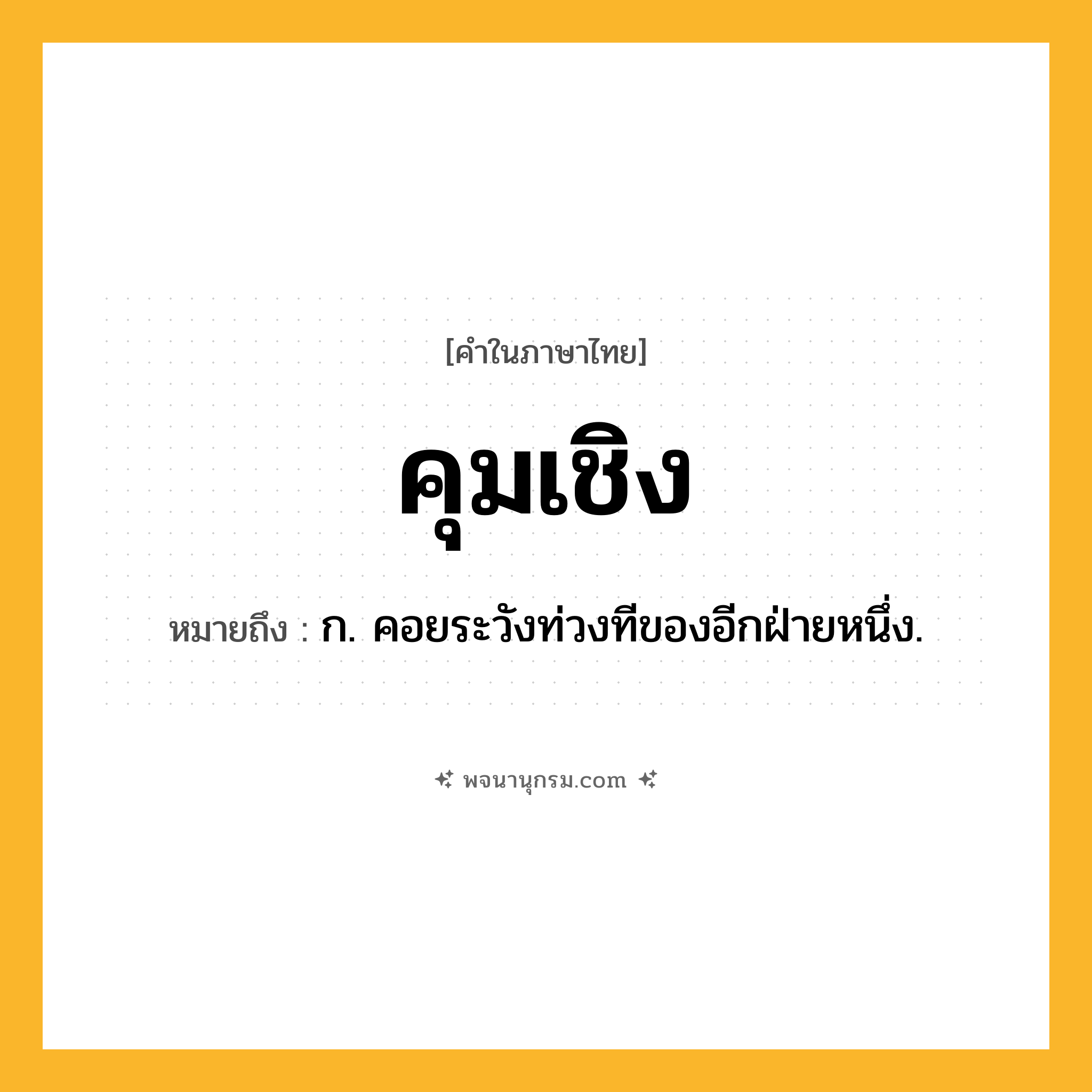 คุมเชิง ความหมาย หมายถึงอะไร?, คำในภาษาไทย คุมเชิง หมายถึง ก. คอยระวังท่วงทีของอีกฝ่ายหนึ่ง.