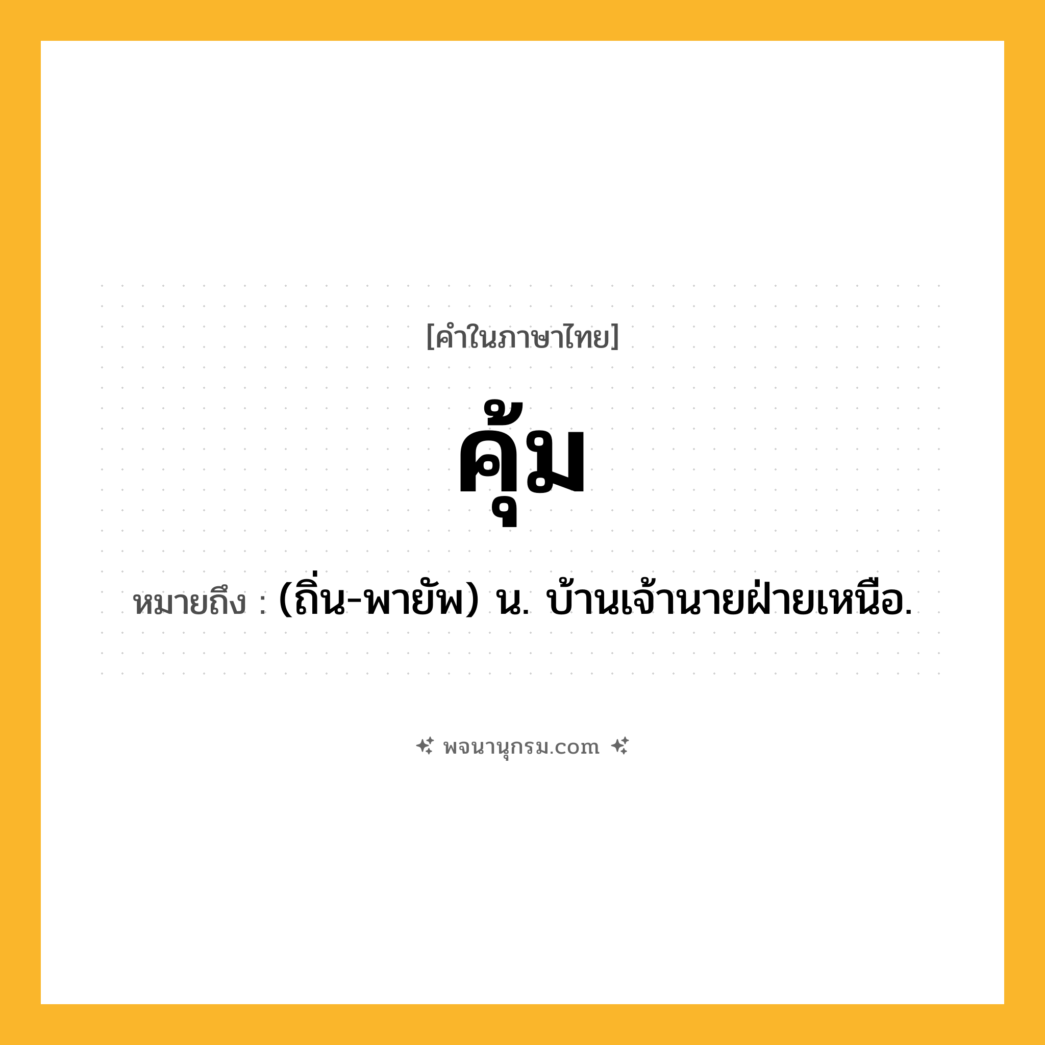 คุ้ม ความหมาย หมายถึงอะไร?, คำในภาษาไทย คุ้ม หมายถึง (ถิ่น-พายัพ) น. บ้านเจ้านายฝ่ายเหนือ.
