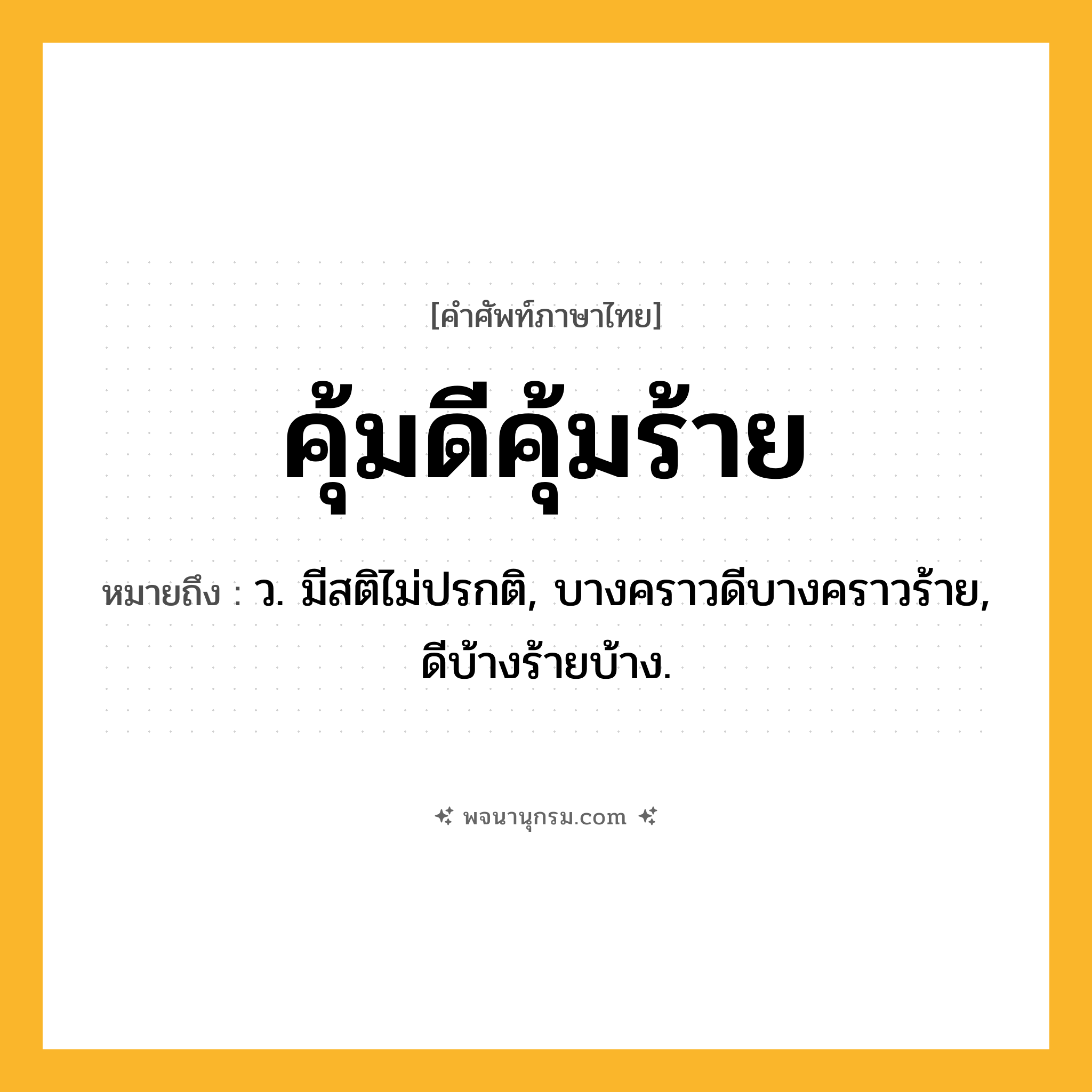 คุ้มดีคุ้มร้าย ความหมาย หมายถึงอะไร?, คำในภาษาไทย คุ้มดีคุ้มร้าย หมายถึง ว. มีสติไม่ปรกติ, บางคราวดีบางคราวร้าย, ดีบ้างร้ายบ้าง.
