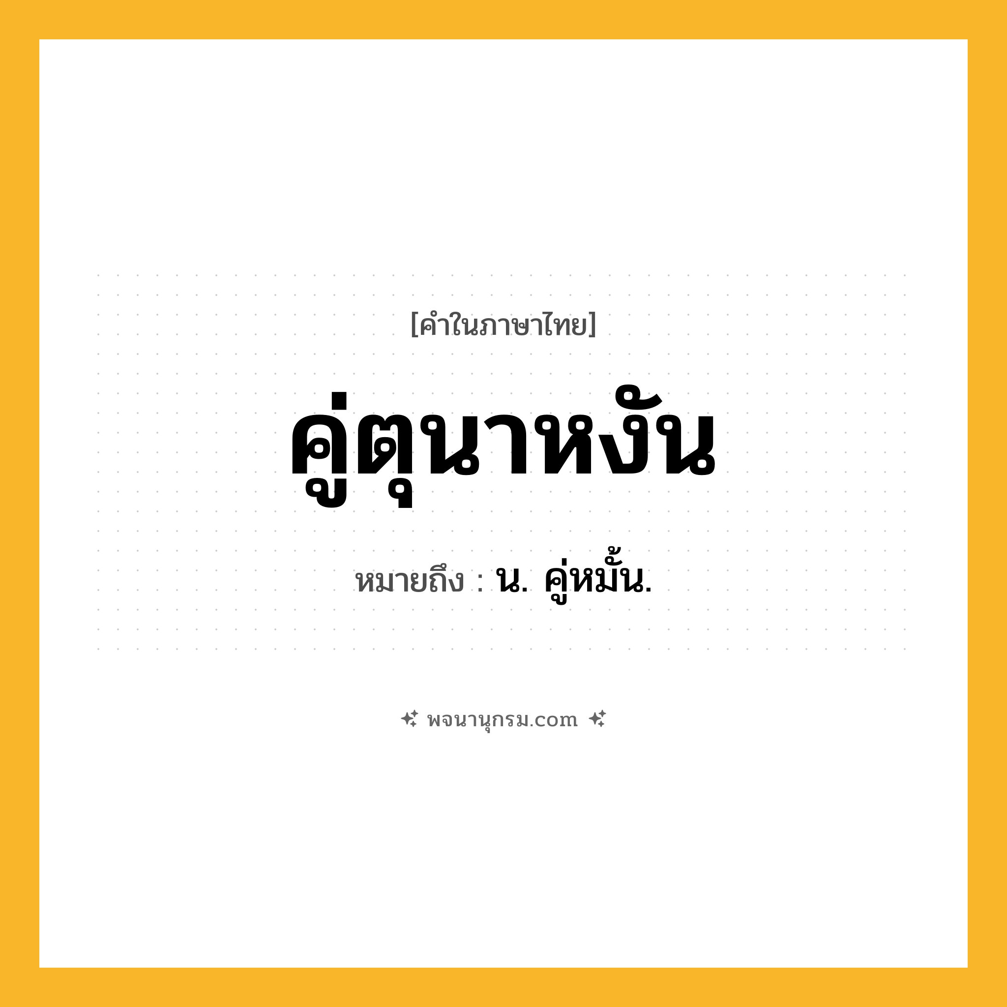 คู่ตุนาหงัน ความหมาย หมายถึงอะไร?, คำในภาษาไทย คู่ตุนาหงัน หมายถึง น. คู่หมั้น.