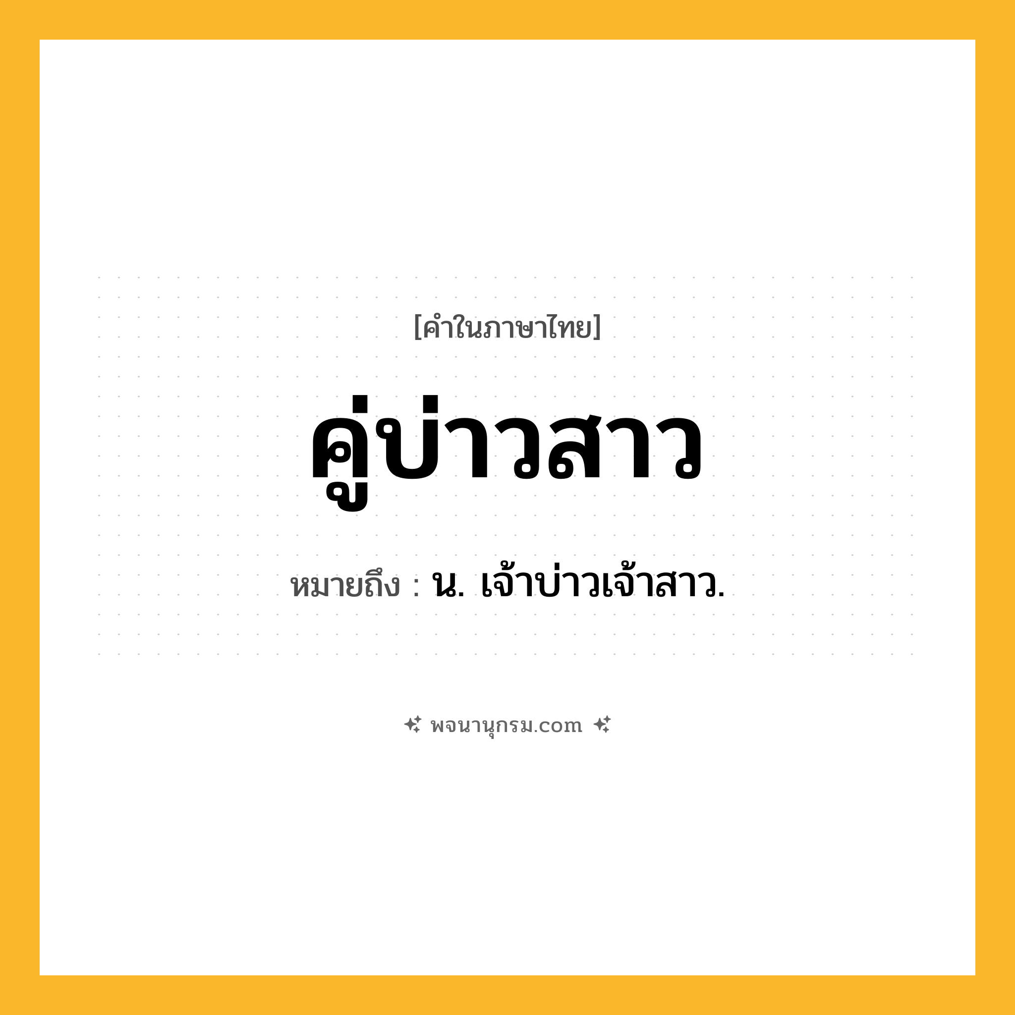 คู่บ่าวสาว ความหมาย หมายถึงอะไร?, คำในภาษาไทย คู่บ่าวสาว หมายถึง น. เจ้าบ่าวเจ้าสาว.
