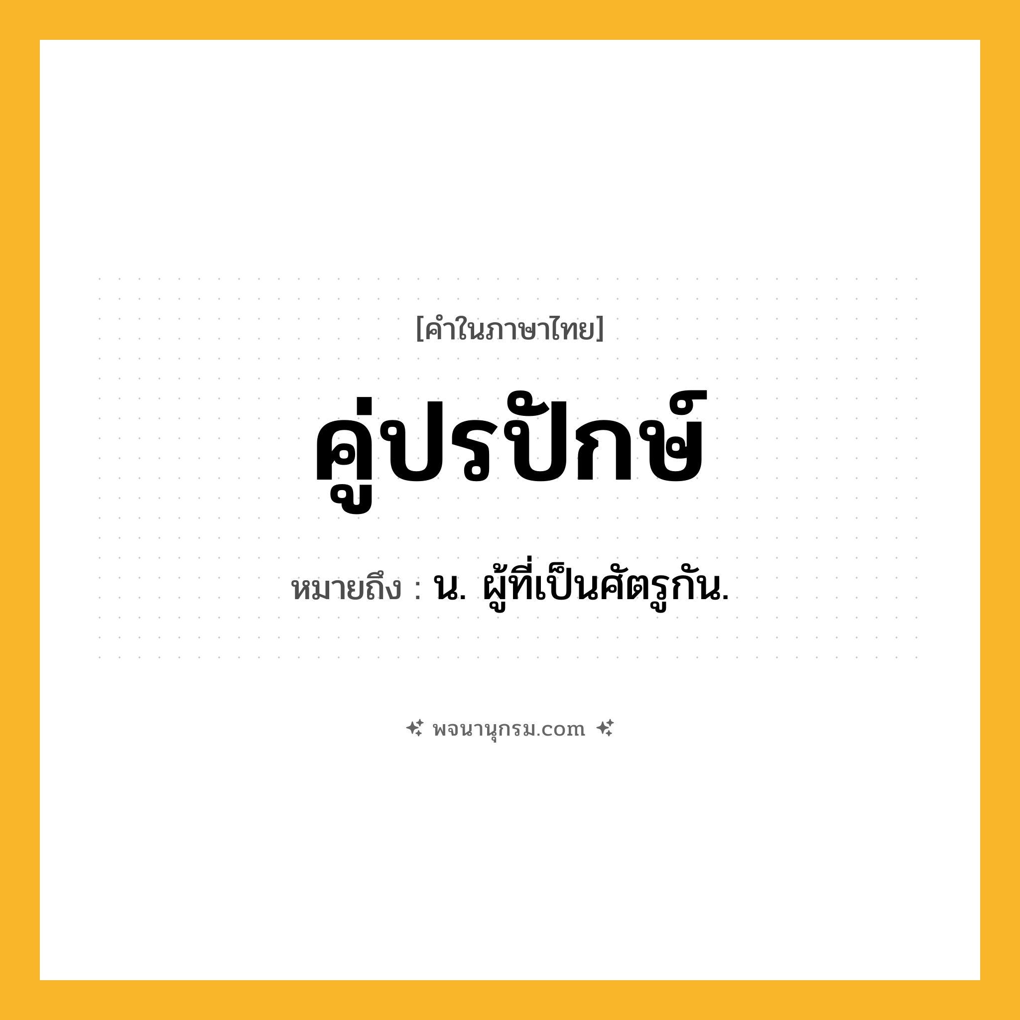 คู่ปรปักษ์ ความหมาย หมายถึงอะไร?, คำในภาษาไทย คู่ปรปักษ์ หมายถึง น. ผู้ที่เป็นศัตรูกัน.