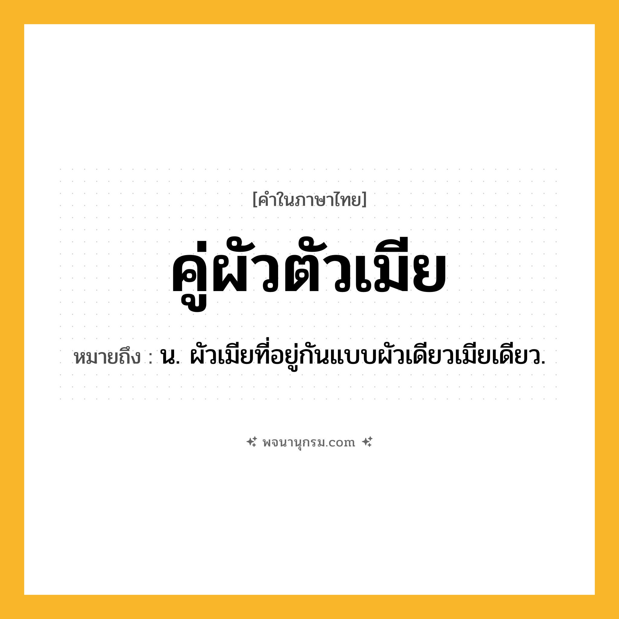 คู่ผัวตัวเมีย ความหมาย หมายถึงอะไร?, คำในภาษาไทย คู่ผัวตัวเมีย หมายถึง น. ผัวเมียที่อยู่กันแบบผัวเดียวเมียเดียว.