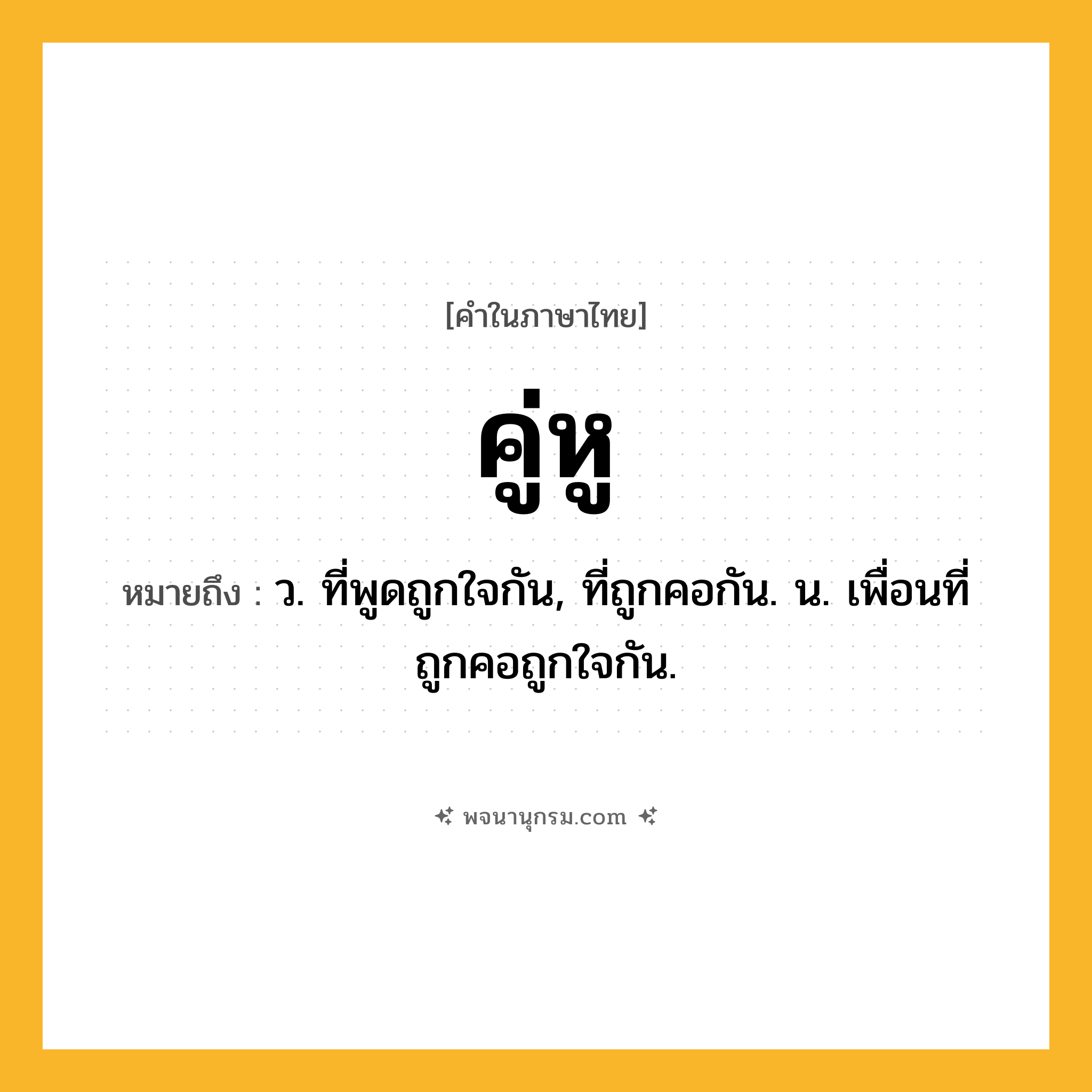 คู่หู ความหมาย หมายถึงอะไร?, คำในภาษาไทย คู่หู หมายถึง ว. ที่พูดถูกใจกัน, ที่ถูกคอกัน. น. เพื่อนที่ถูกคอถูกใจกัน.