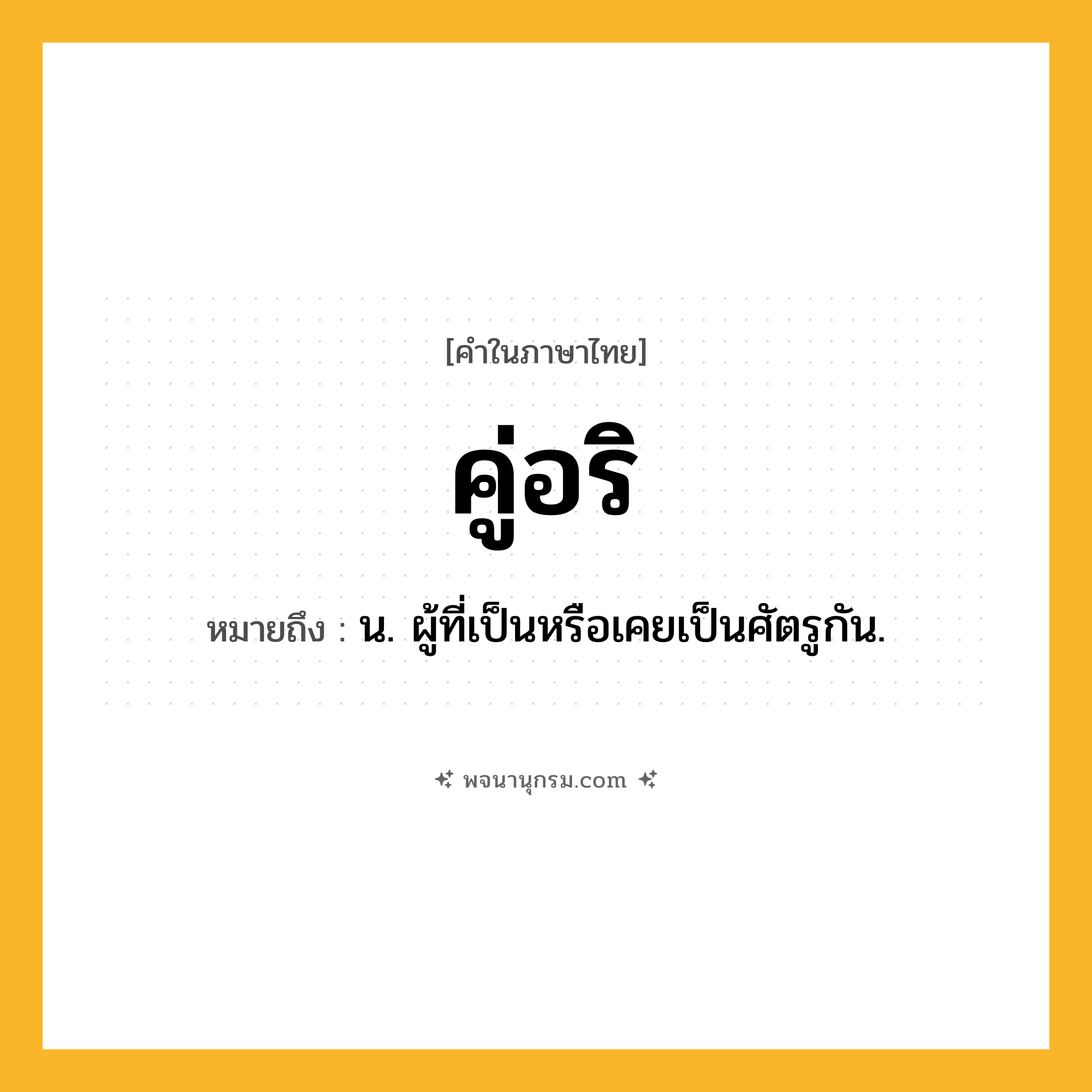 คู่อริ ความหมาย หมายถึงอะไร?, คำในภาษาไทย คู่อริ หมายถึง น. ผู้ที่เป็นหรือเคยเป็นศัตรูกัน.