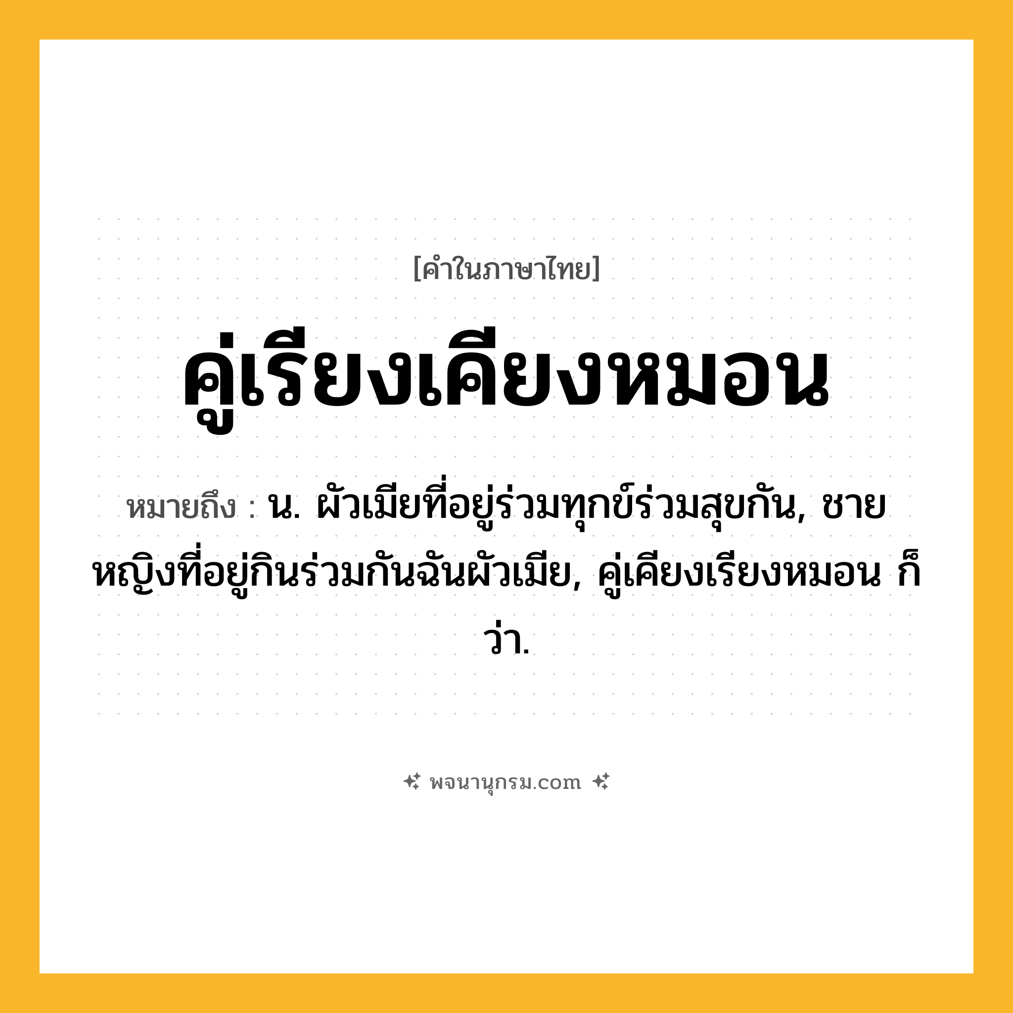 คู่เรียงเคียงหมอน ความหมาย หมายถึงอะไร?, คำในภาษาไทย คู่เรียงเคียงหมอน หมายถึง น. ผัวเมียที่อยู่ร่วมทุกข์ร่วมสุขกัน, ชายหญิงที่อยู่กินร่วมกันฉันผัวเมีย, คู่เคียงเรียงหมอน ก็ว่า.