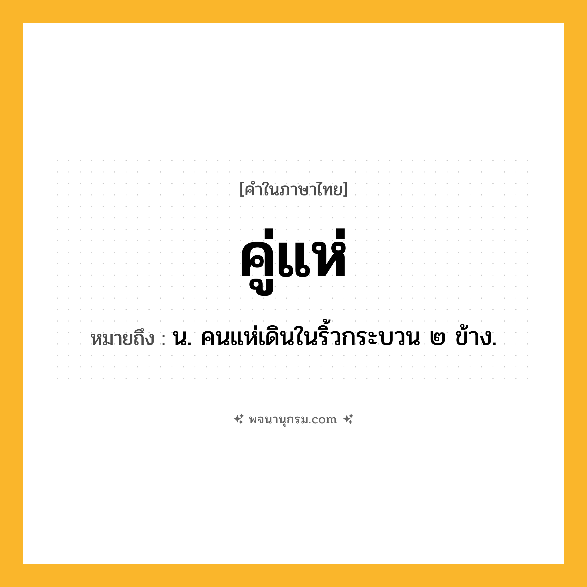 คู่แห่ ความหมาย หมายถึงอะไร?, คำในภาษาไทย คู่แห่ หมายถึง น. คนแห่เดินในริ้วกระบวน ๒ ข้าง.
