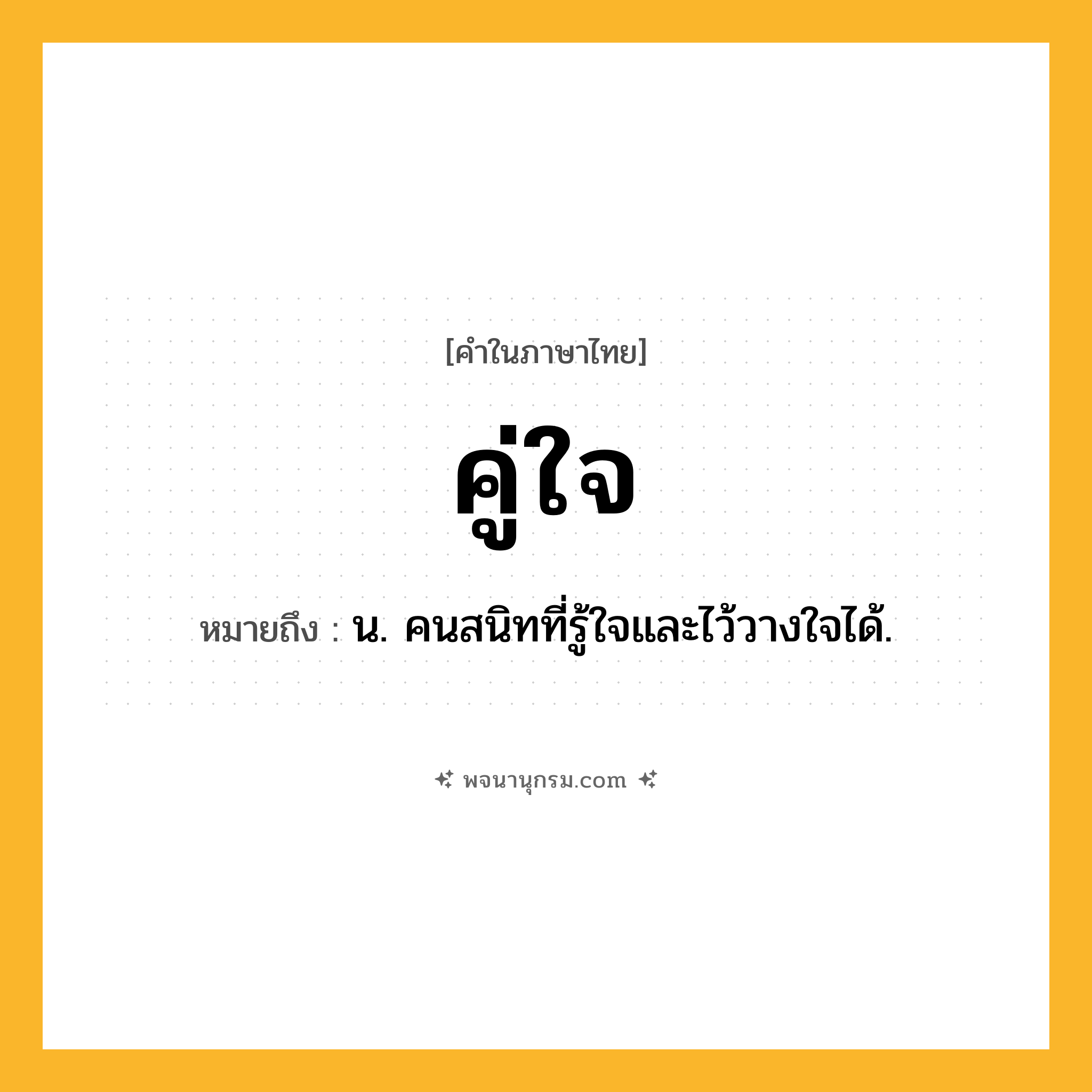 คู่ใจ ความหมาย หมายถึงอะไร?, คำในภาษาไทย คู่ใจ หมายถึง น. คนสนิทที่รู้ใจและไว้วางใจได้.