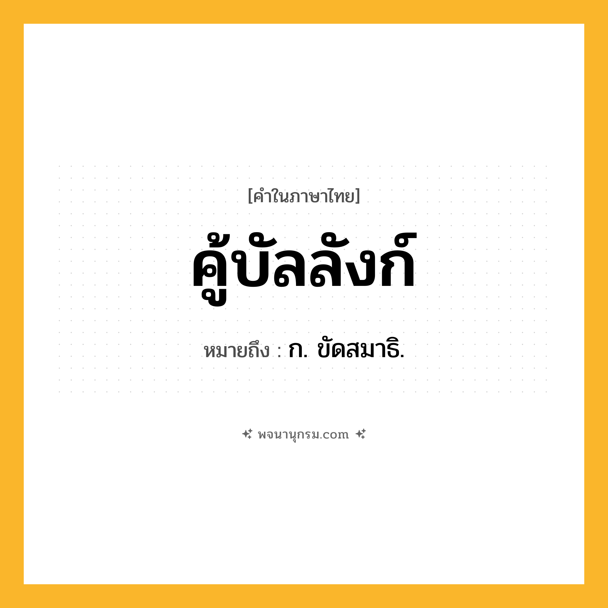 คู้บัลลังก์ ความหมาย หมายถึงอะไร?, คำในภาษาไทย คู้บัลลังก์ หมายถึง ก. ขัดสมาธิ.