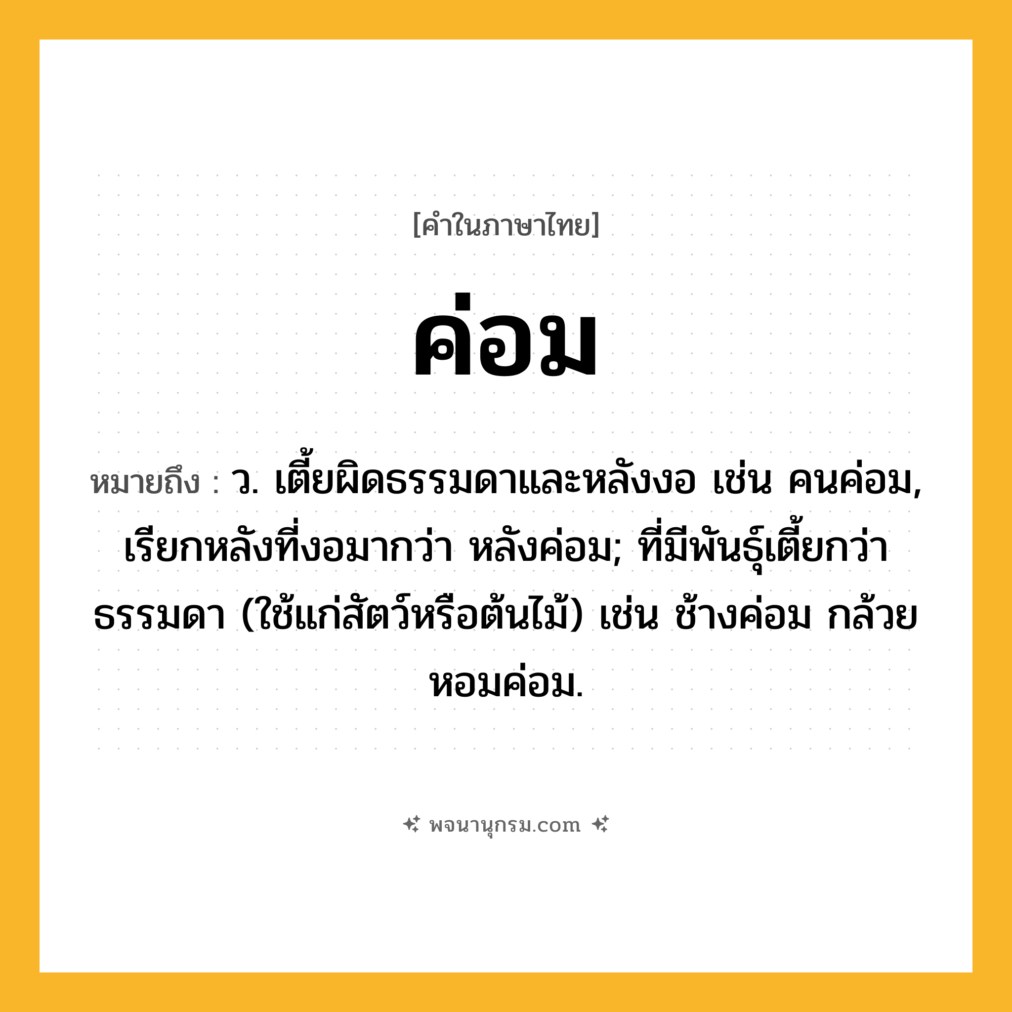 ค่อม ความหมาย หมายถึงอะไร?, คำในภาษาไทย ค่อม หมายถึง ว. เตี้ยผิดธรรมดาและหลังงอ เช่น คนค่อม, เรียกหลังที่งอมากว่า หลังค่อม; ที่มีพันธุ์เตี้ยกว่าธรรมดา (ใช้แก่สัตว์หรือต้นไม้) เช่น ช้างค่อม กล้วยหอมค่อม.