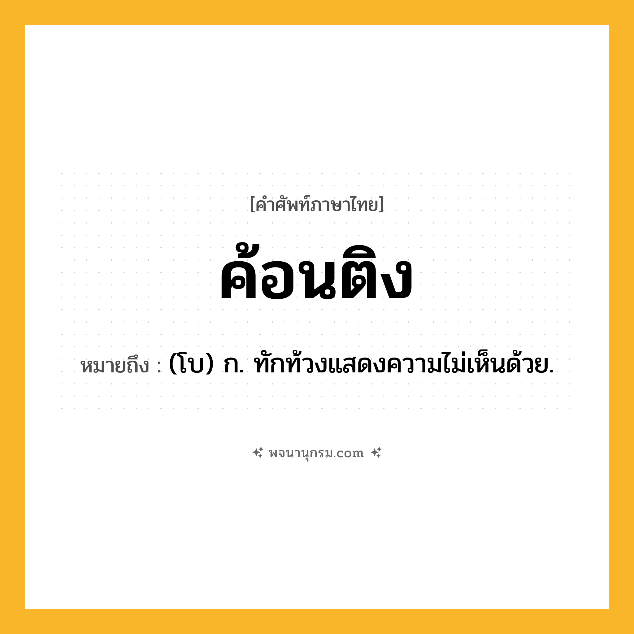 ค้อนติง ความหมาย หมายถึงอะไร?, คำในภาษาไทย ค้อนติง หมายถึง (โบ) ก. ทักท้วงแสดงความไม่เห็นด้วย.