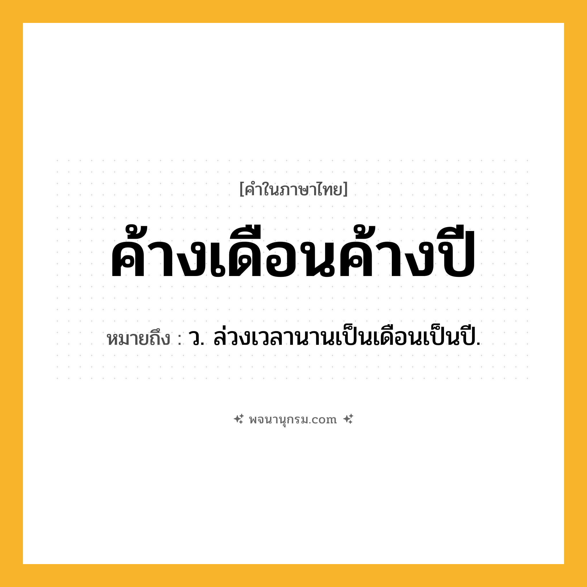 ค้างเดือนค้างปี ความหมาย หมายถึงอะไร?, คำในภาษาไทย ค้างเดือนค้างปี หมายถึง ว. ล่วงเวลานานเป็นเดือนเป็นปี.