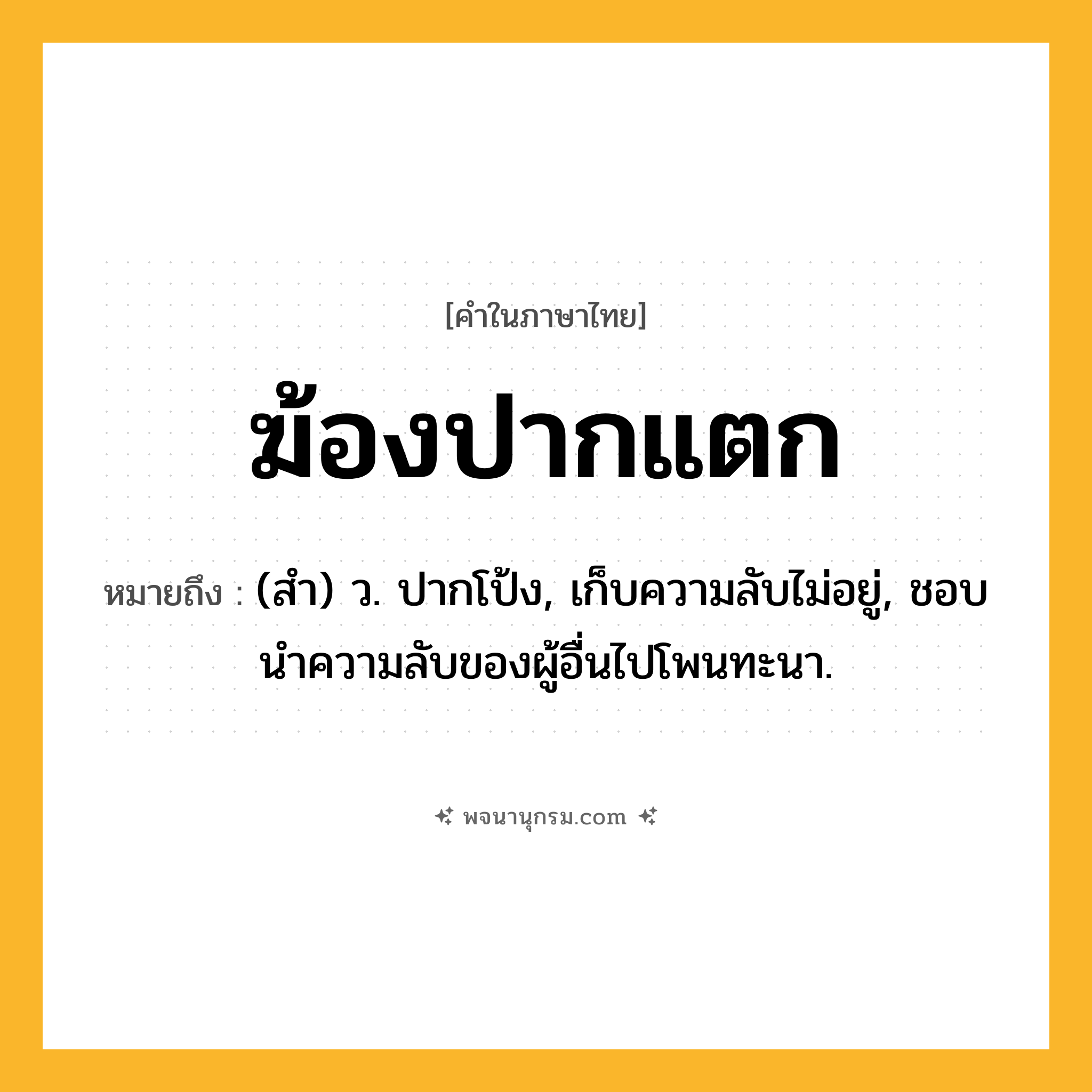 ฆ้องปากแตก ความหมาย หมายถึงอะไร?, คำในภาษาไทย ฆ้องปากแตก หมายถึง (สํา) ว. ปากโป้ง, เก็บความลับไม่อยู่, ชอบนําความลับของผู้อื่นไปโพนทะนา.