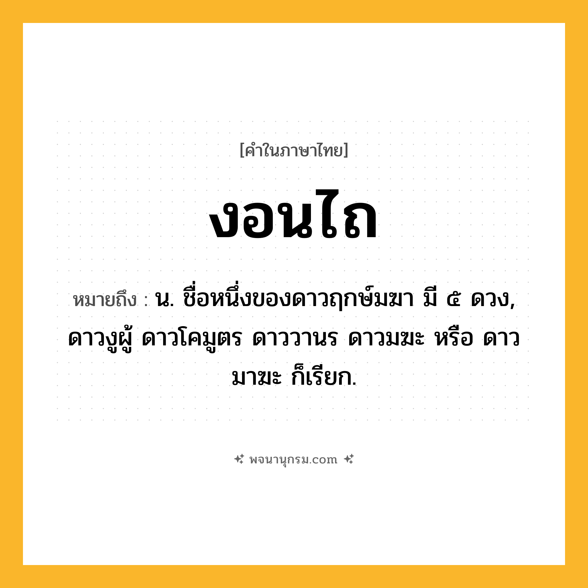 งอนไถ ความหมาย หมายถึงอะไร?, คำในภาษาไทย งอนไถ หมายถึง น. ชื่อหนึ่งของดาวฤกษ์มฆา มี ๕ ดวง, ดาวงูผู้ ดาวโคมูตร ดาววานร ดาวมฆะ หรือ ดาวมาฆะ ก็เรียก.