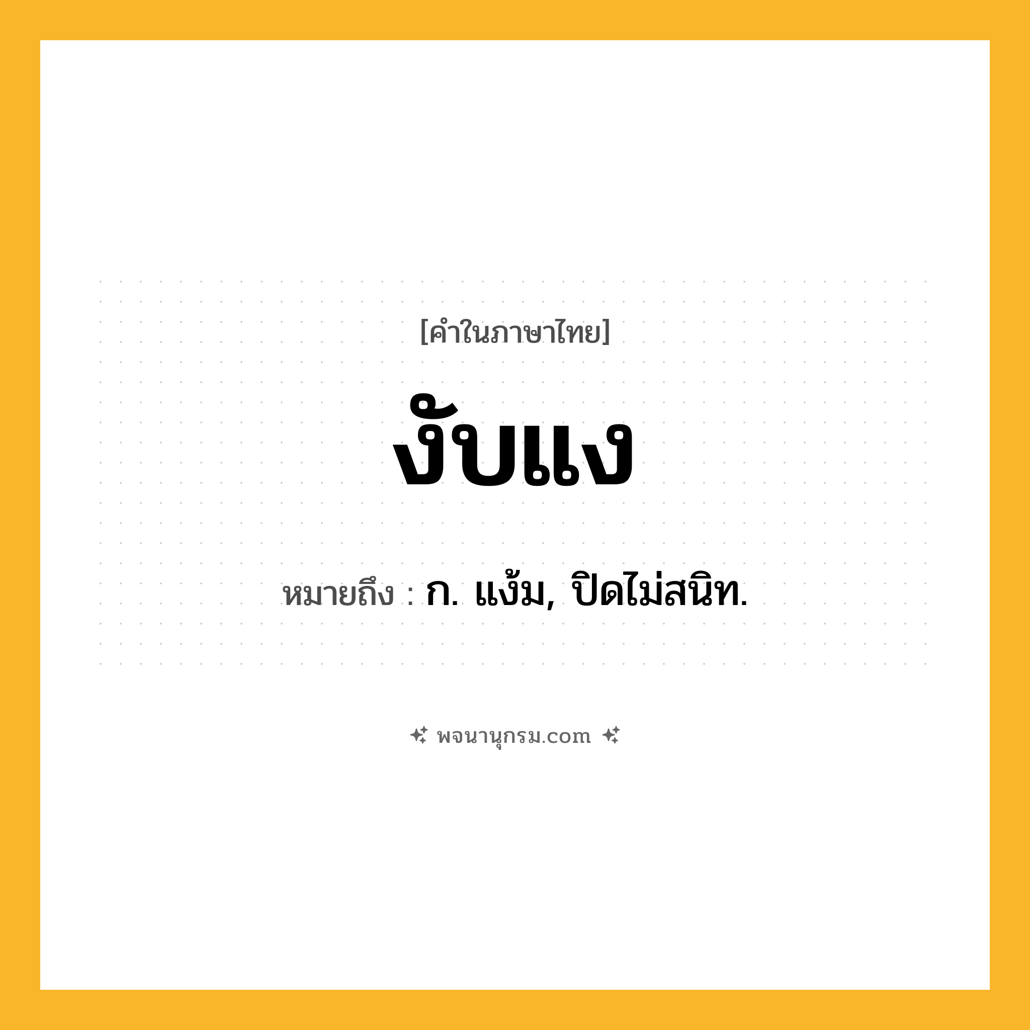 งับแง ความหมาย หมายถึงอะไร?, คำในภาษาไทย งับแง หมายถึง ก. แง้ม, ปิดไม่สนิท.