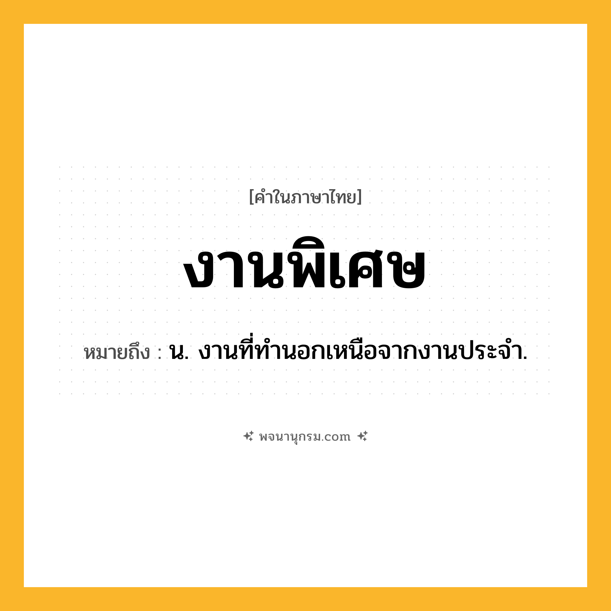 งานพิเศษ ความหมาย หมายถึงอะไร?, คำในภาษาไทย งานพิเศษ หมายถึง น. งานที่ทำนอกเหนือจากงานประจำ.