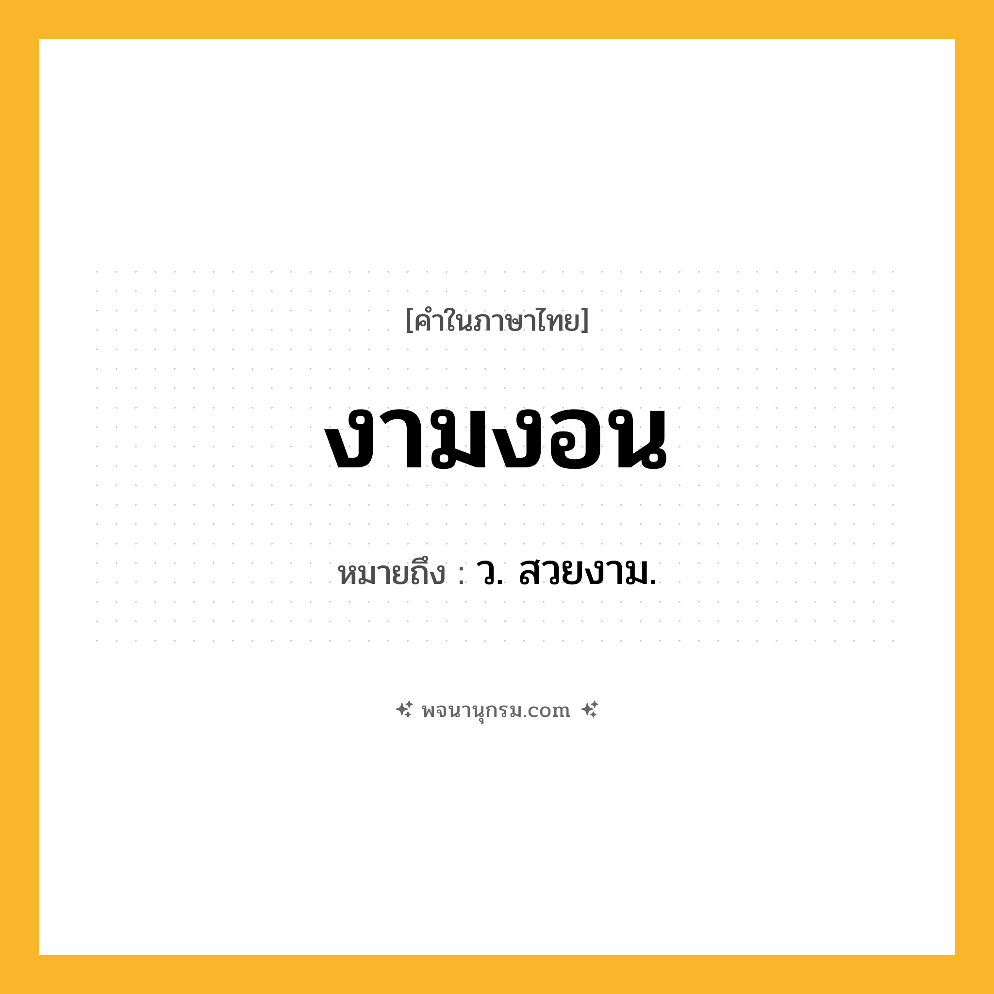 งามงอน ความหมาย หมายถึงอะไร?, คำในภาษาไทย งามงอน หมายถึง ว. สวยงาม.