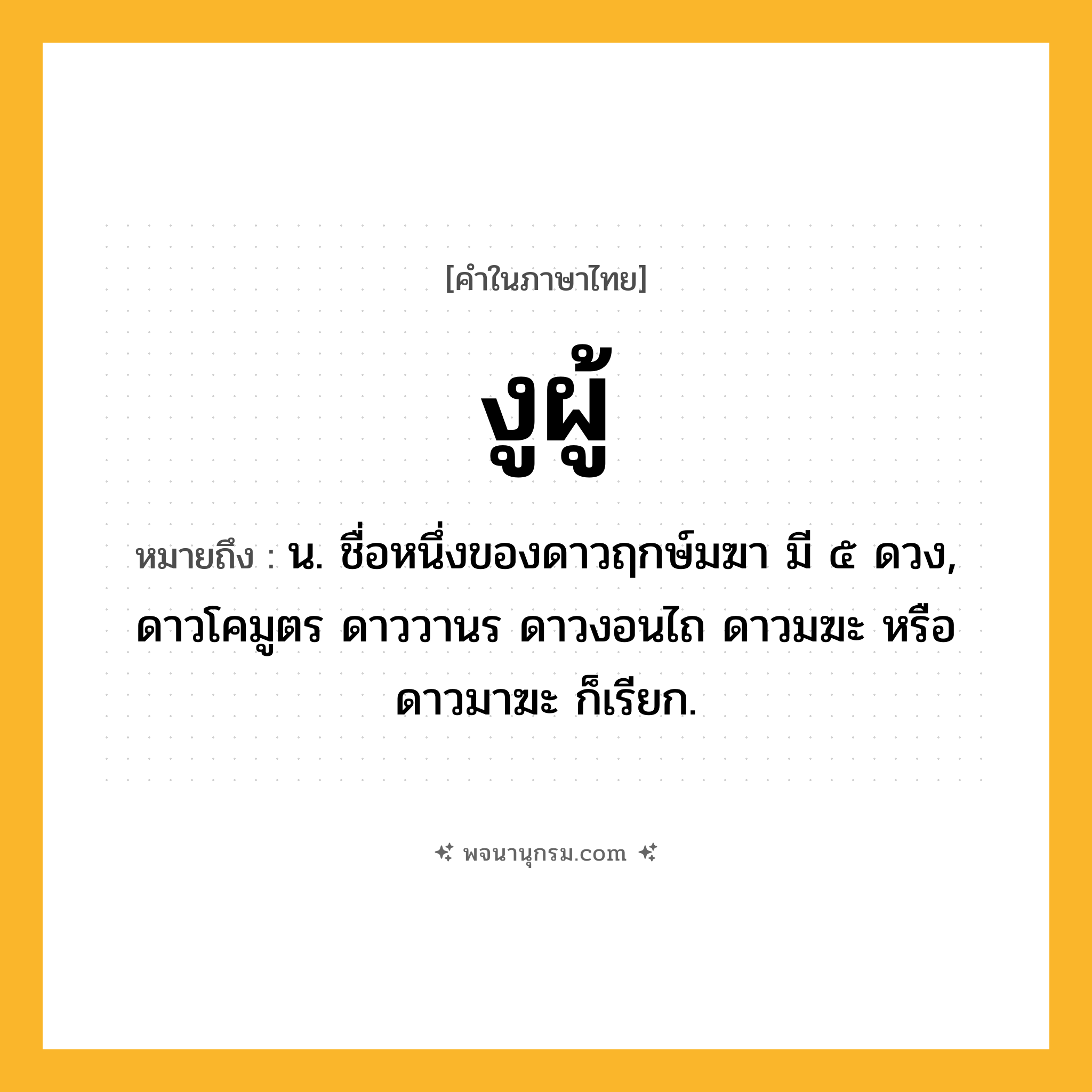 งูผู้ ความหมาย หมายถึงอะไร?, คำในภาษาไทย งูผู้ หมายถึง น. ชื่อหนึ่งของดาวฤกษ์มฆา มี ๕ ดวง, ดาวโคมูตร ดาววานร ดาวงอนไถ ดาวมฆะ หรือ ดาวมาฆะ ก็เรียก.